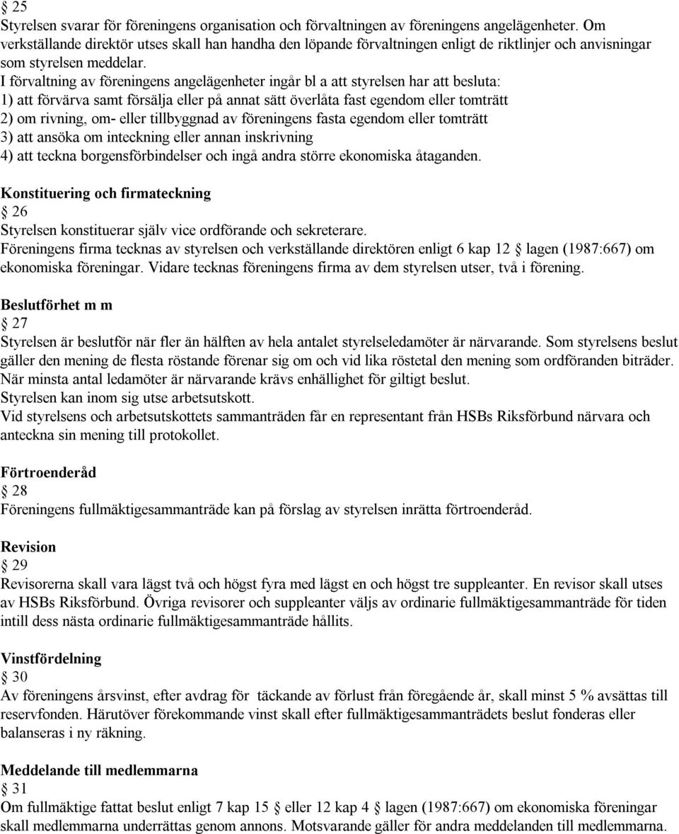 I förvaltning av föreningens angelägenheter ingår bl a att styrelsen har att besluta: 1) att förvärva samt försälja eller på annat sätt överlåta fast egendom eller tomträtt 2) om rivning, om- eller