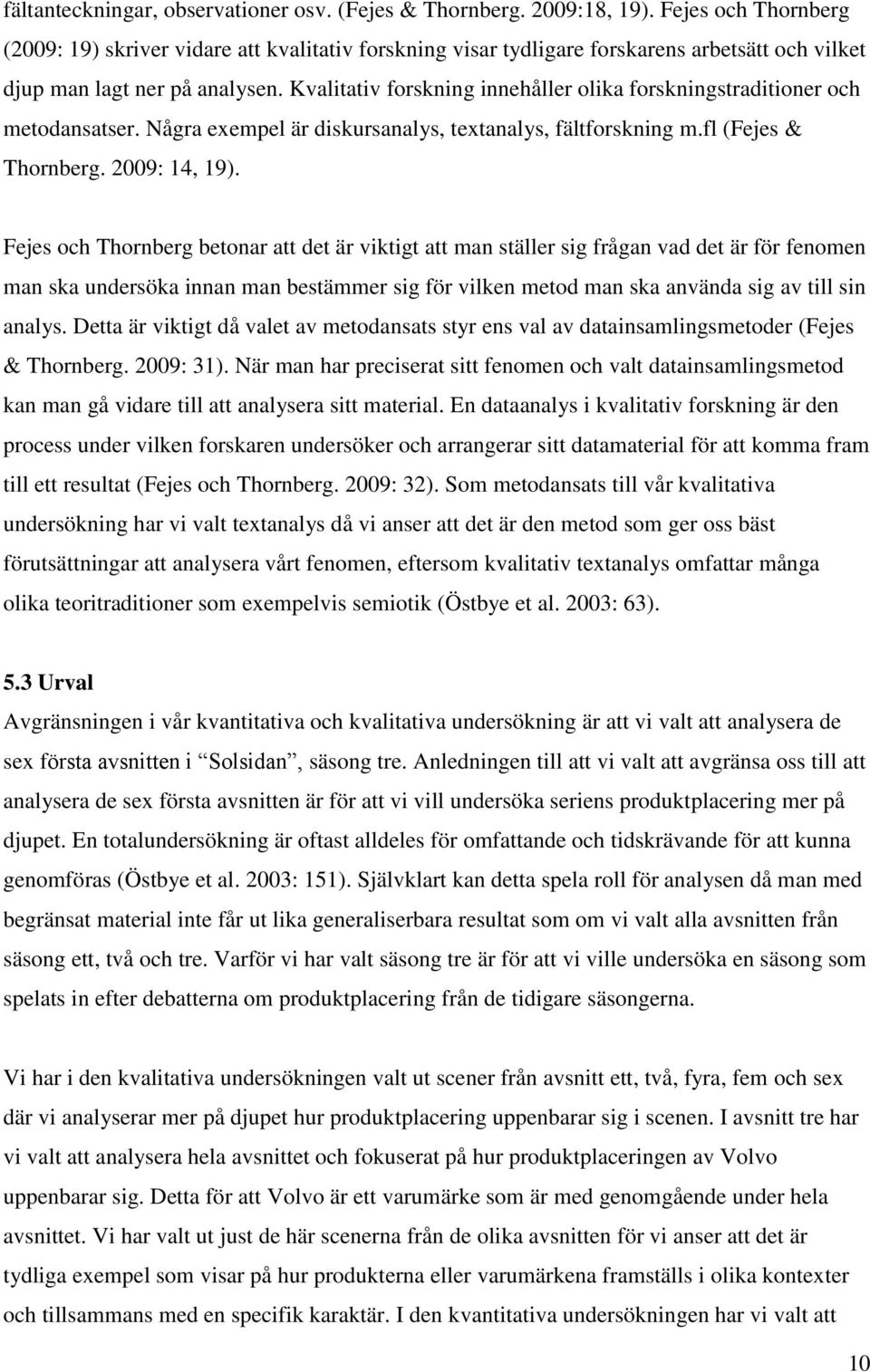 Kvalitativ forskning innehåller olika forskningstraditioner och metodansatser. Några exempel är diskursanalys, textanalys, fältforskning m.fl (Fejes & Thornberg. 2009: 14, 19).