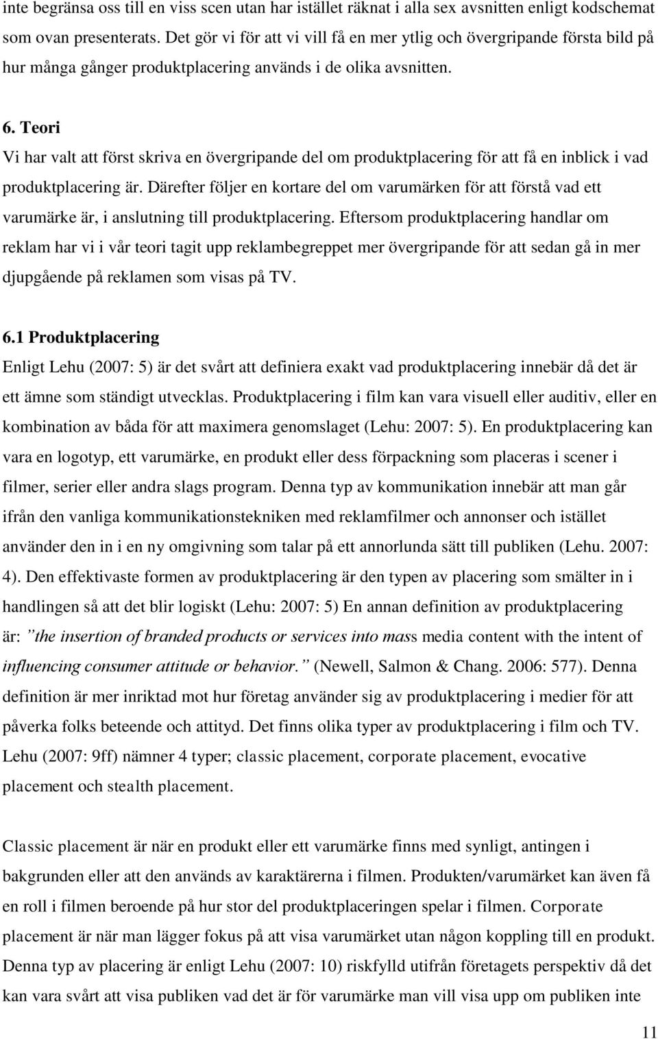 Teori Vi har valt att först skriva en övergripande del om produktplacering för att få en inblick i vad produktplacering är.