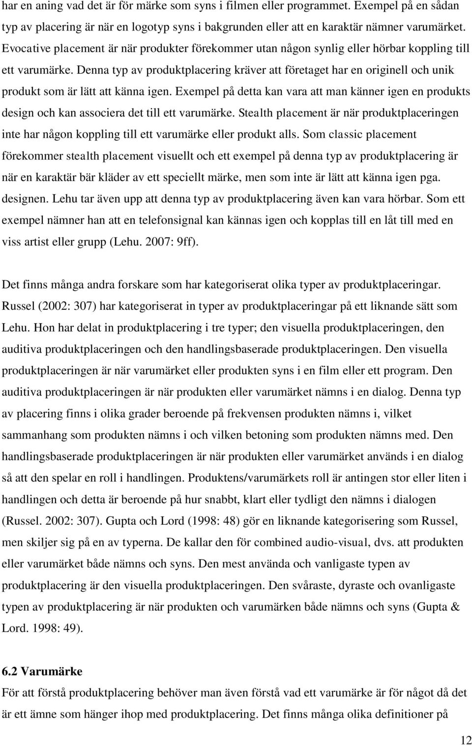 Denna typ av produktplacering kräver att företaget har en originell och unik produkt som är lätt att känna igen.