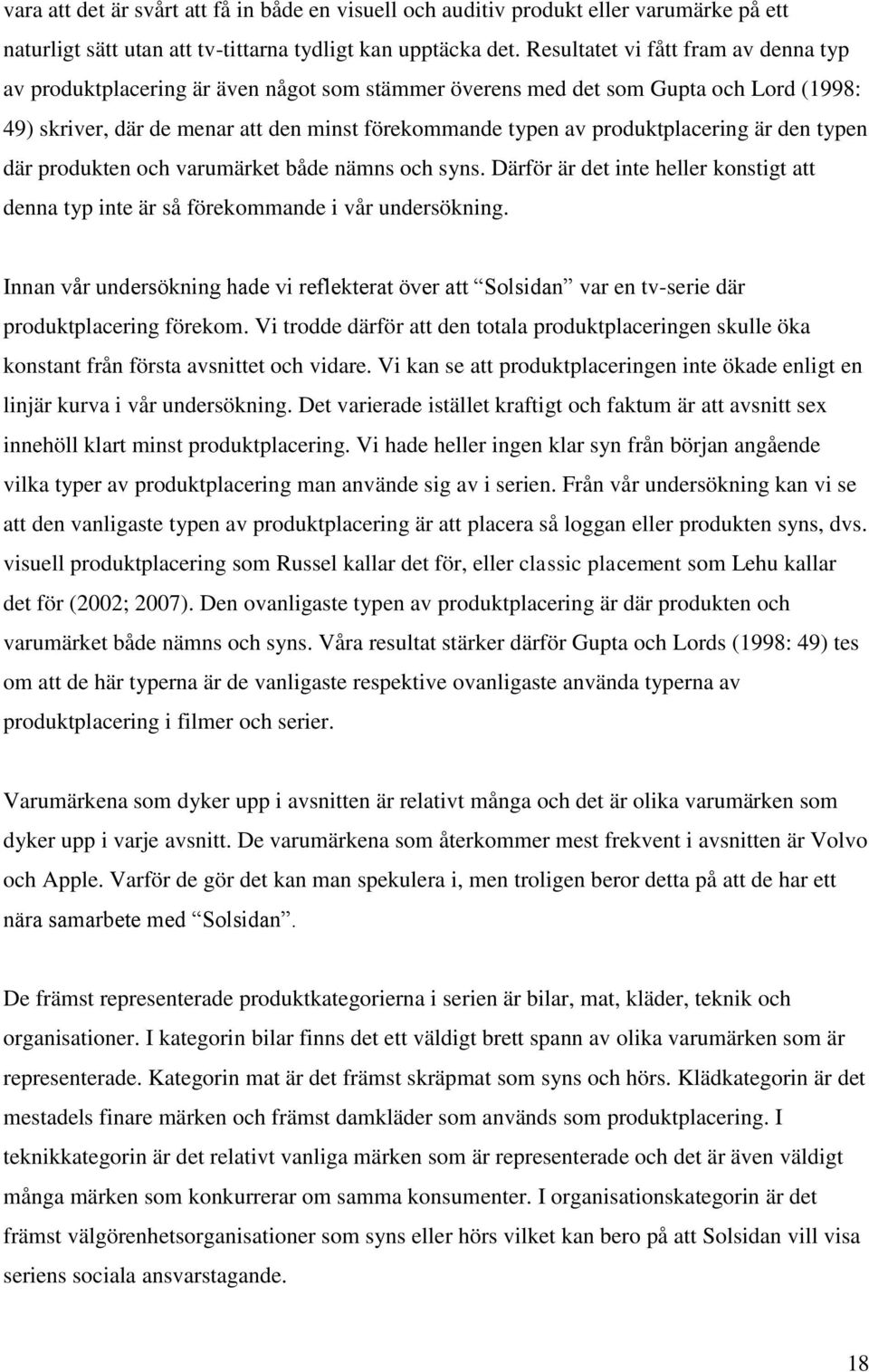 produktplacering är den typen där produkten och varumärket både nämns och syns. Därför är det inte heller konstigt att denna typ inte är så förekommande i vår undersökning.