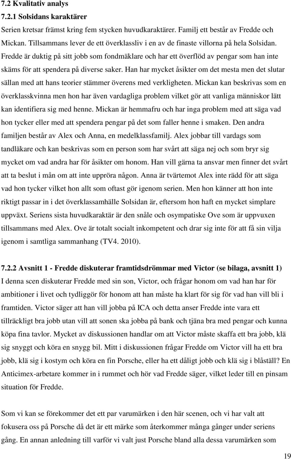 Fredde är duktig på sitt jobb som fondmäklare och har ett överflöd av pengar som han inte skäms för att spendera på diverse saker.