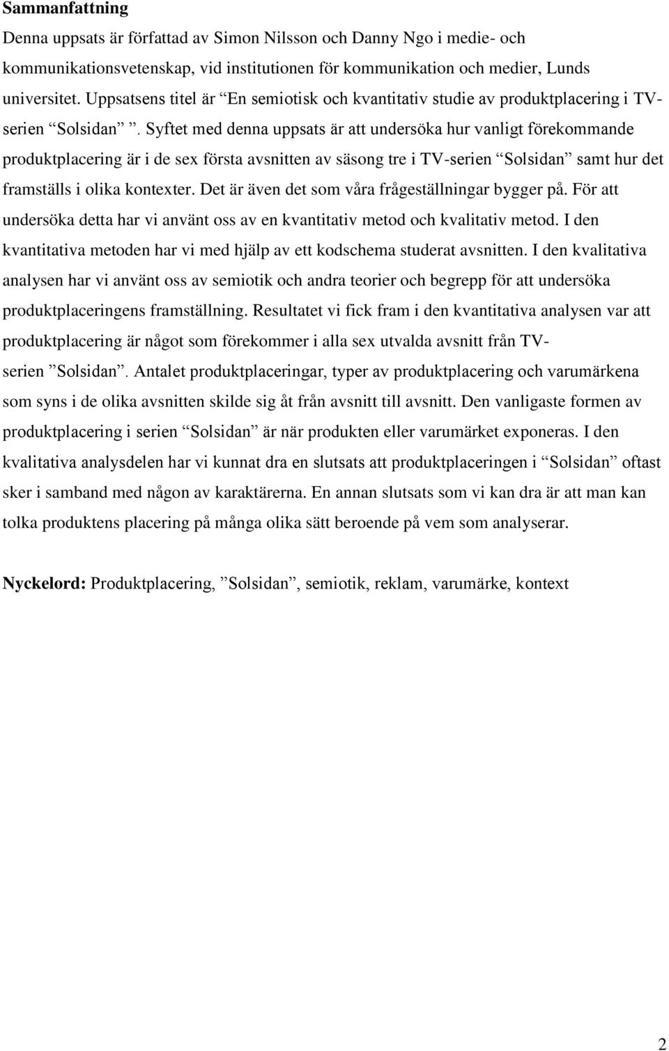 Syftet med denna uppsats är att undersöka hur vanligt förekommande produktplacering är i de sex första avsnitten av säsong tre i TV-serien Solsidan samt hur det framställs i olika kontexter.