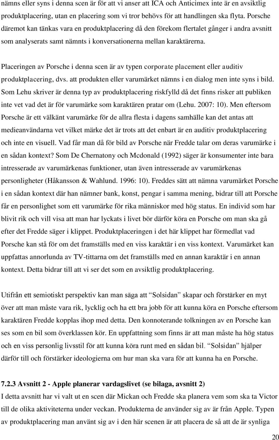 Placeringen av Porsche i denna scen är av typen corporate placement eller auditiv produktplacering, dvs. att produkten eller varumärket nämns i en dialog men inte syns i bild.