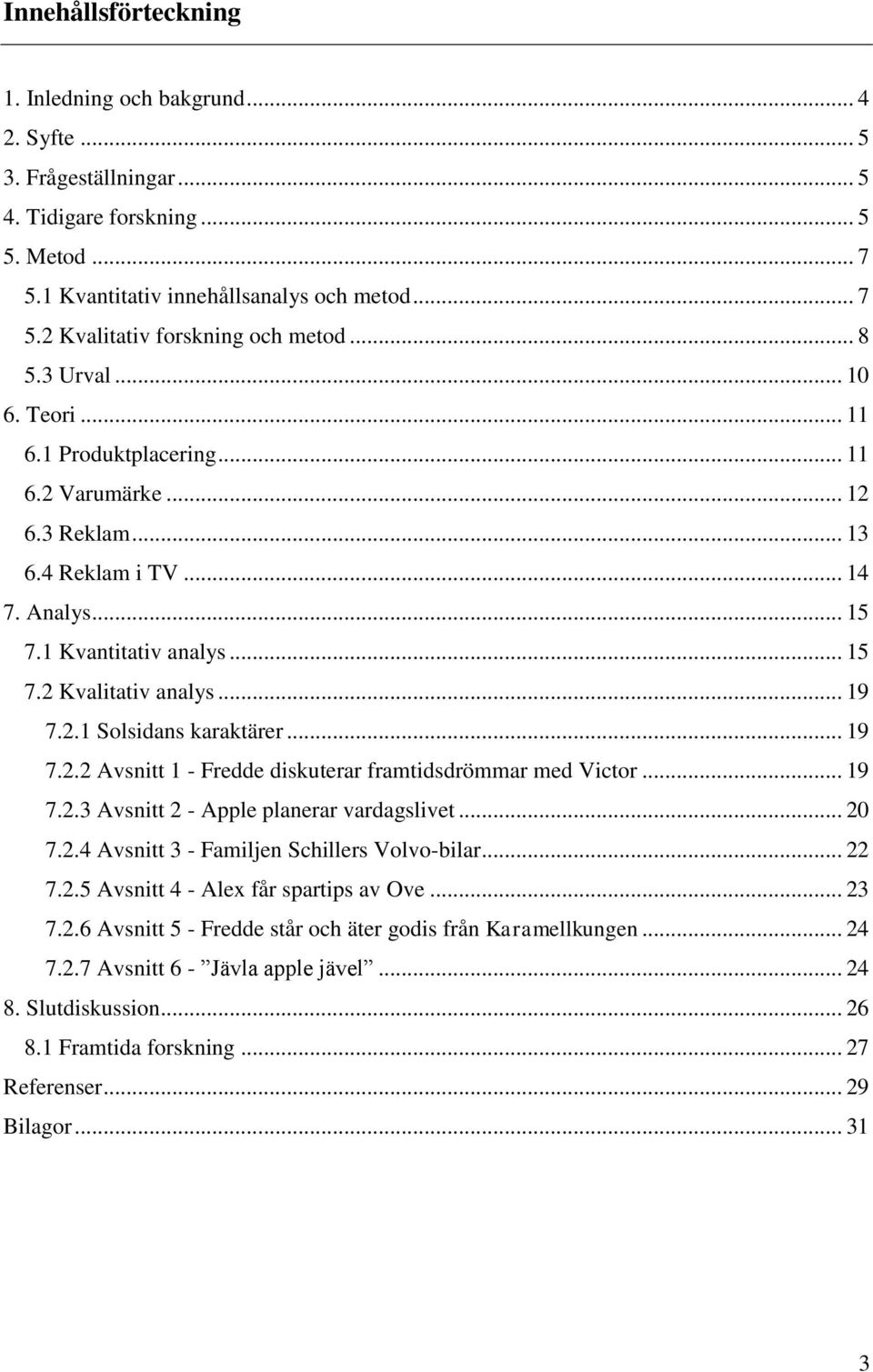 .. 19 7.2.2 Avsnitt 1 - Fredde diskuterar framtidsdrömmar med Victor... 19 7.2.3 Avsnitt 2 - Apple planerar vardagslivet... 20 7.2.4 Avsnitt 3 - Familjen Schillers Volvo-bilar... 22 7.2.5 Avsnitt 4 - Alex får spartips av Ove.