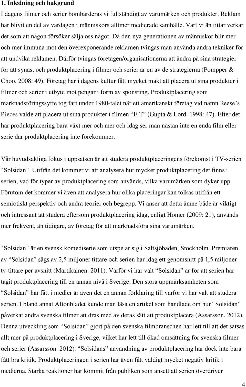 Då den nya generationen av människor blir mer och mer immuna mot den överexponerande reklamen tvingas man använda andra tekniker för att undvika reklamen.