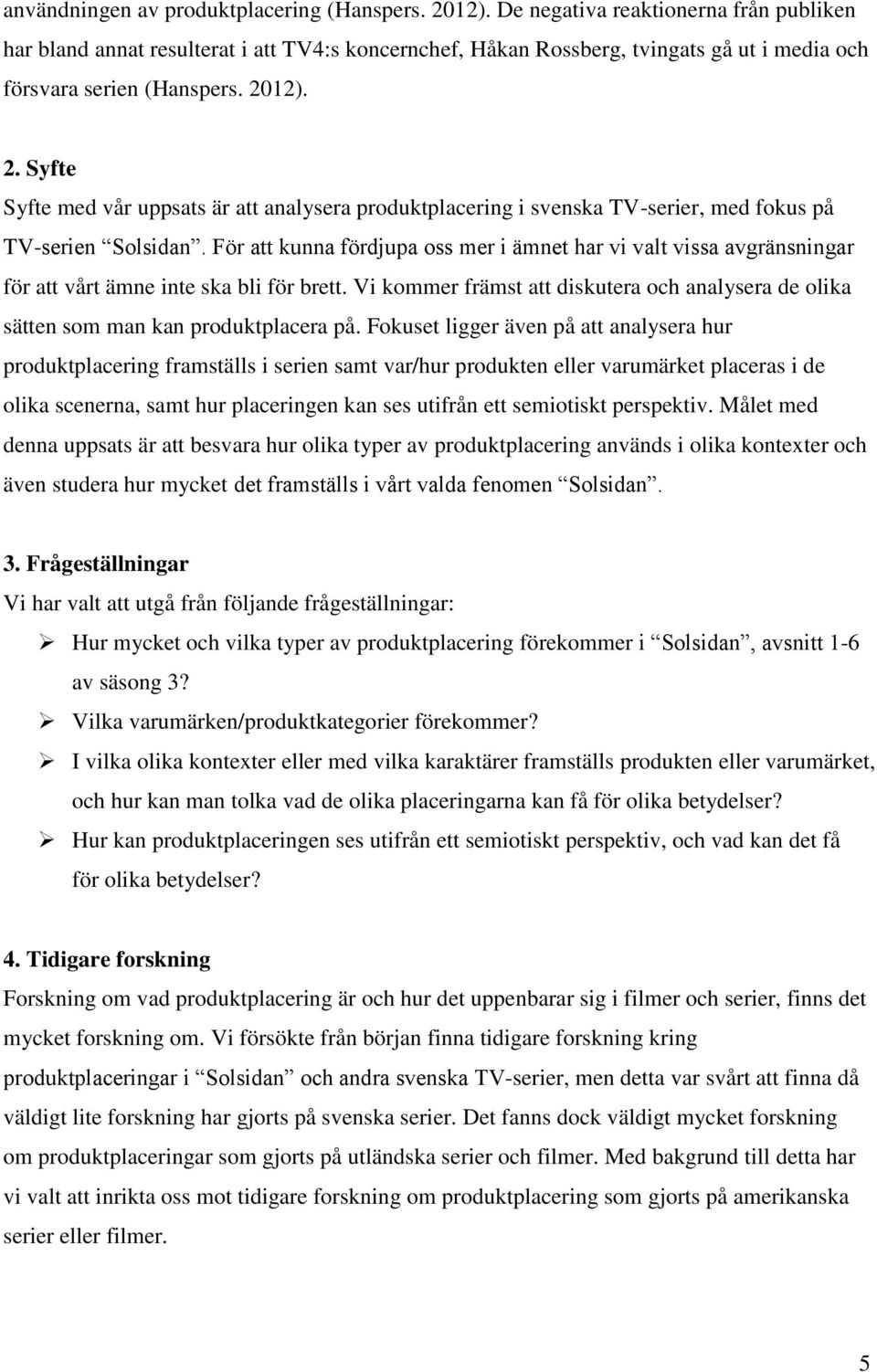 12). 2. Syfte Syfte med vår uppsats är att analysera produktplacering i svenska TV-serier, med fokus på TV-serien Solsidan.