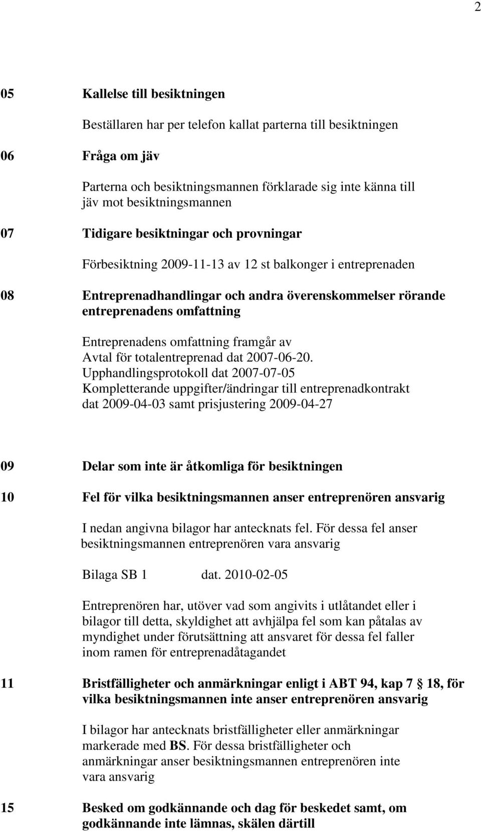 Entreprenadens omfattning framgår av Avtal för totalentreprenad dat 2007-06-20.