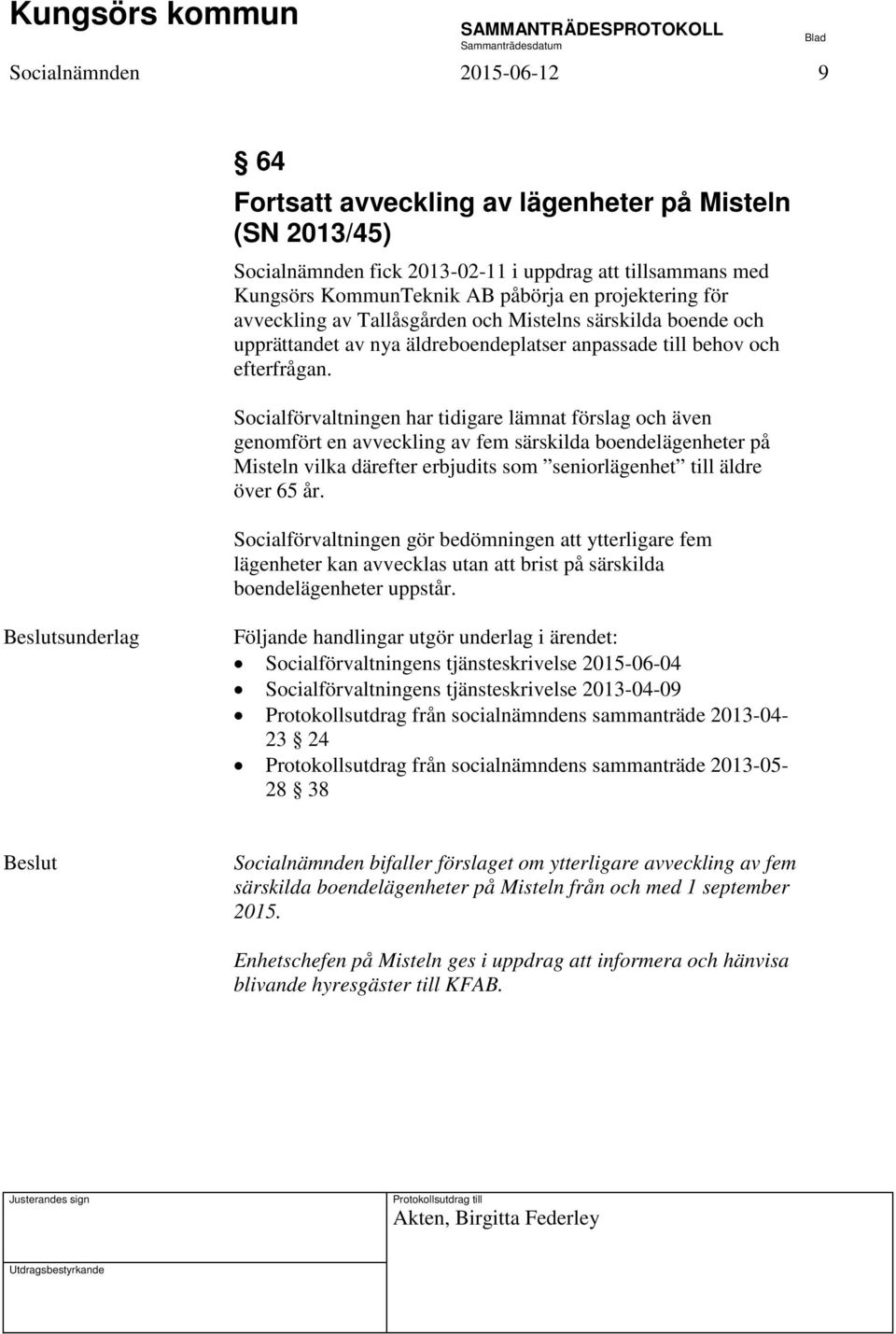 Socialförvaltningen har tidigare lämnat förslag och även genomfört en avveckling av fem särskilda boendelägenheter på Misteln vilka därefter erbjudits som seniorlägenhet till äldre över 65 år.