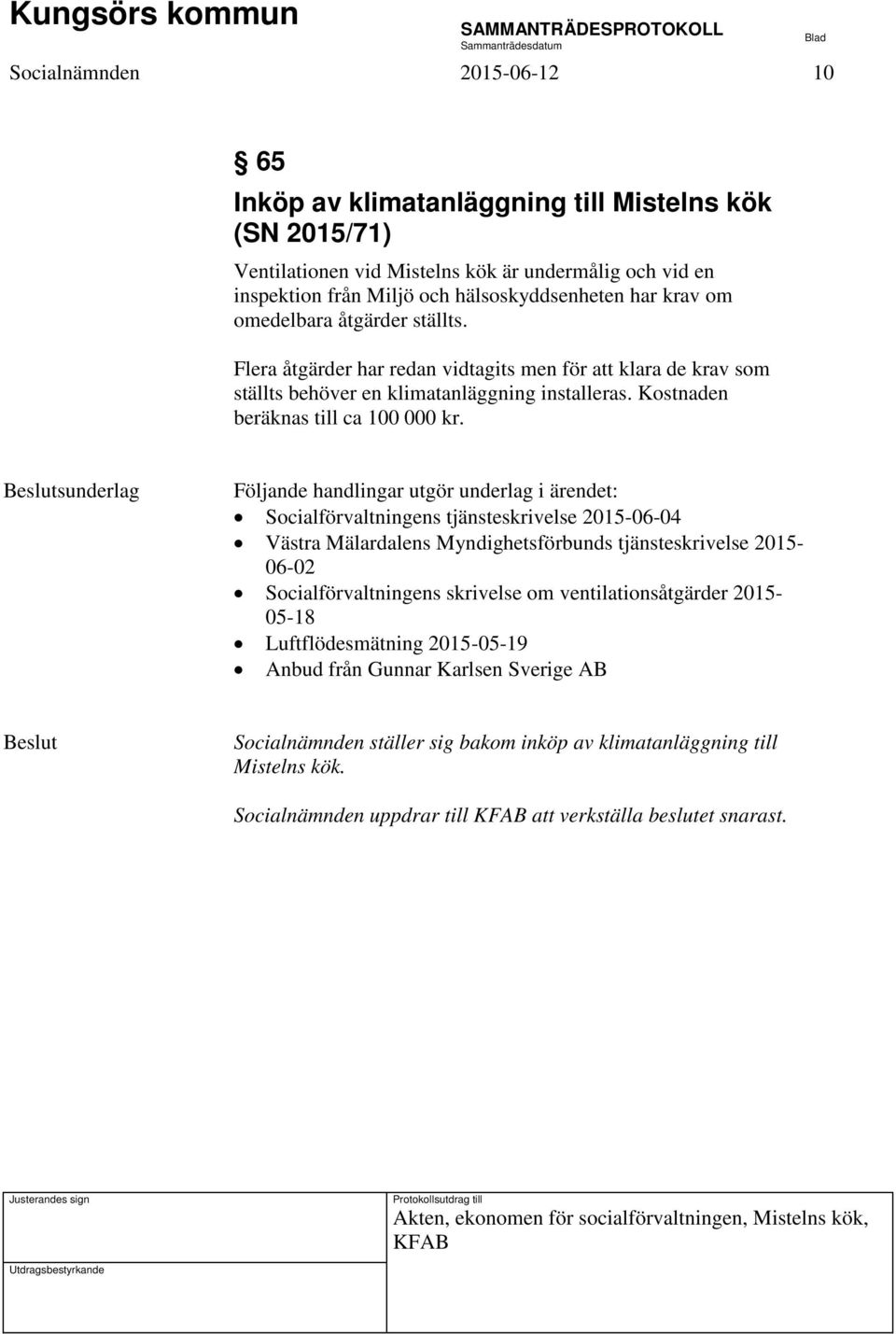 sunderlag Följande handlingar utgör underlag i ärendet: Socialförvaltningens tjänsteskrivelse 2015-06-04 Västra Mälardalens Myndighetsförbunds tjänsteskrivelse 2015-06-02 Socialförvaltningens