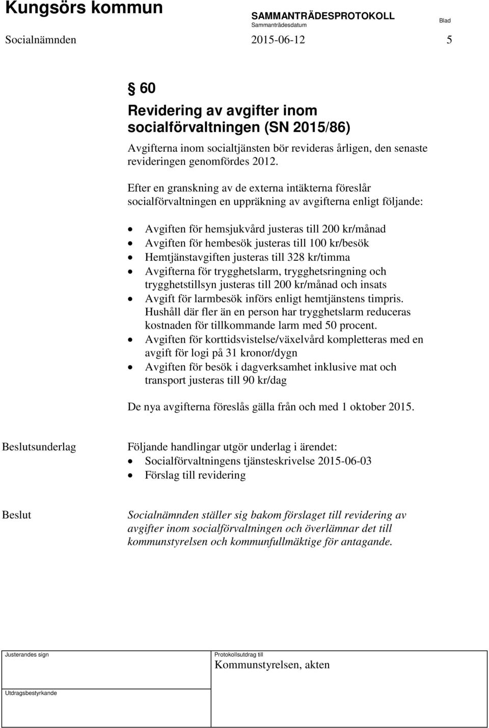 justeras till 100 kr/besök Hemtjänstavgiften justeras till 328 kr/timma Avgifterna för trygghetslarm, trygghetsringning och trygghetstillsyn justeras till 200 kr/månad och insats Avgift för larmbesök