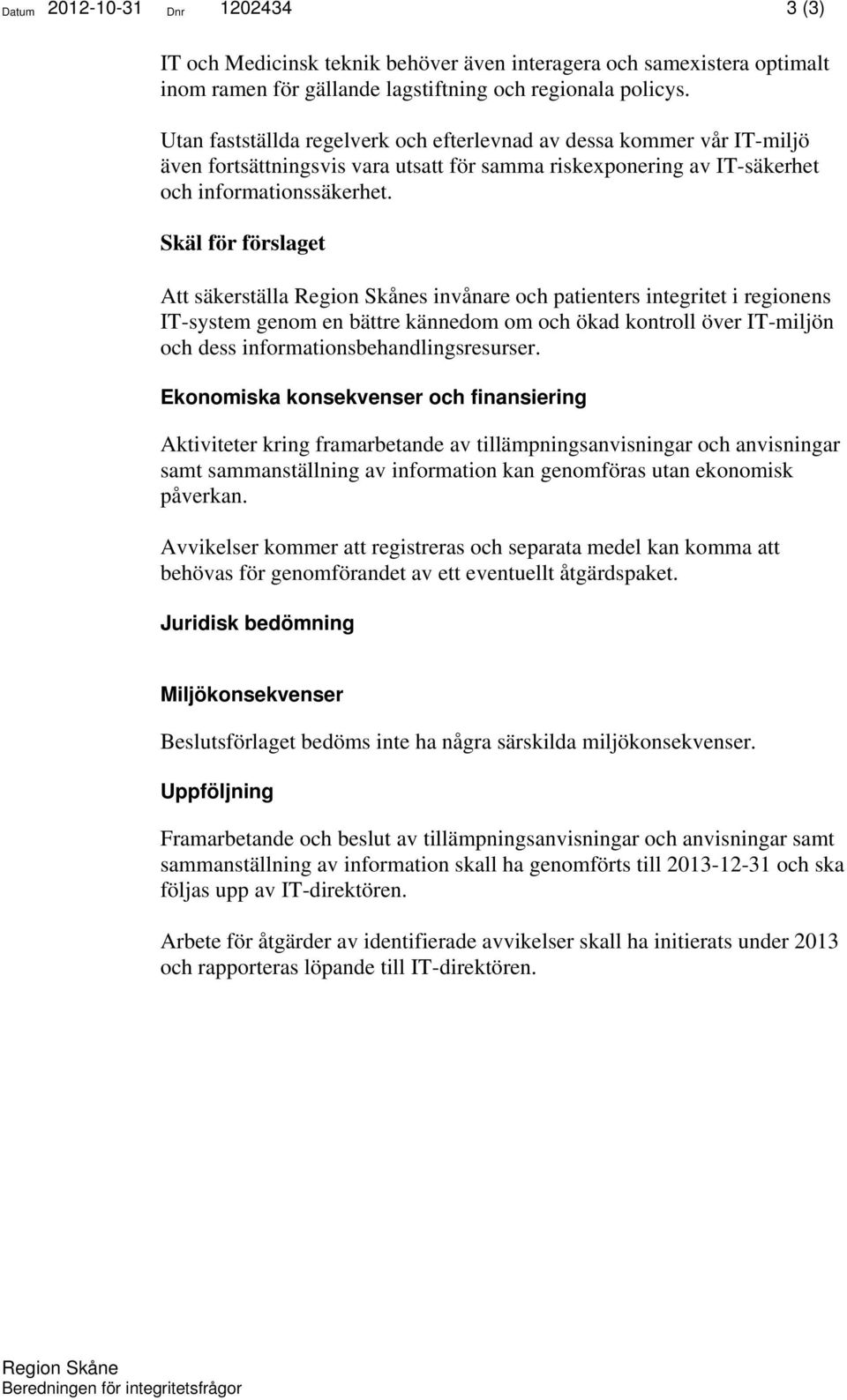 Skäl för förslaget Att säkerställa Region Skånes invånare och patienters integritet i regionens IT-system genom en bättre kännedom om och ökad kontroll över IT-miljön och dess