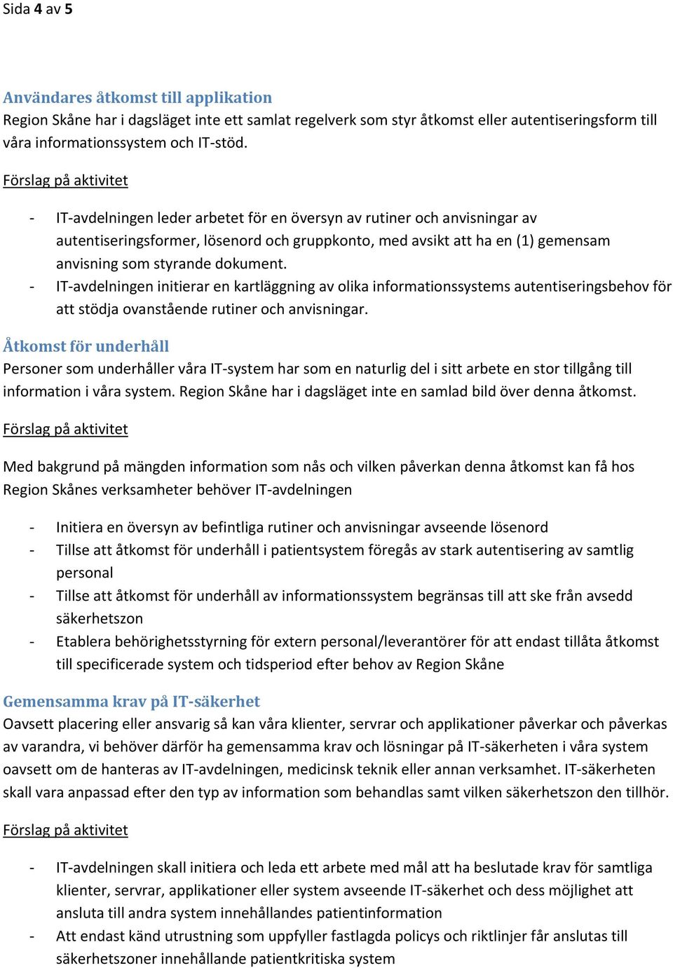 IT avdelningen initierar en kartläggning av olika informationssystems autentiseringsbehov för att stödja ovanstående rutiner och anvisningar.