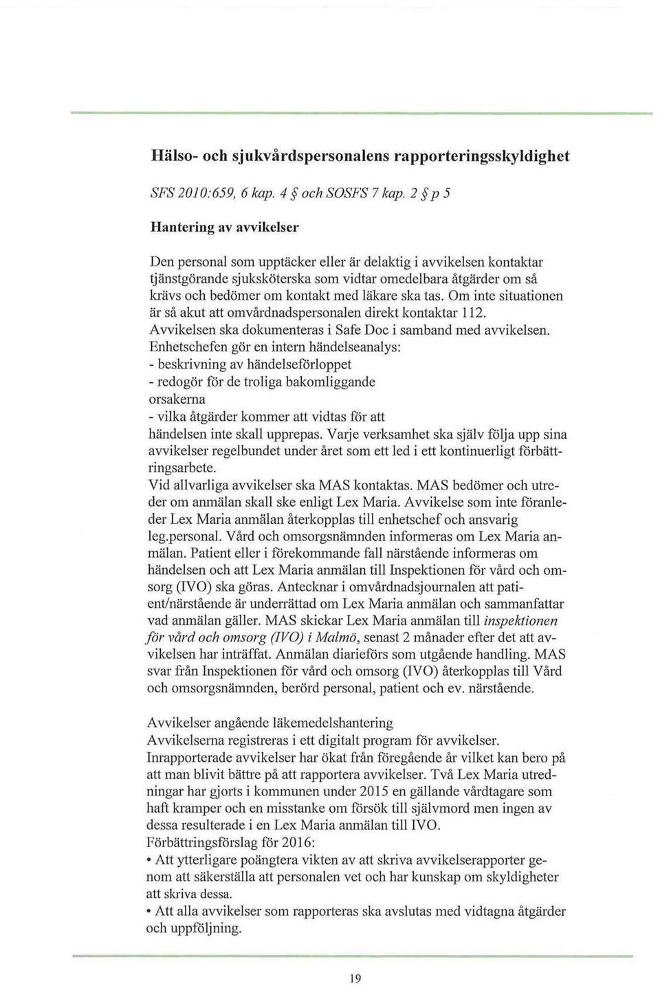 läkare ska tas. Om inte situationen är så akut att omvårdnadspersonalen direkt kontaktar 112. Avvikelsen ska dokumenteras i Safe Doc i samband med avvikelsen.