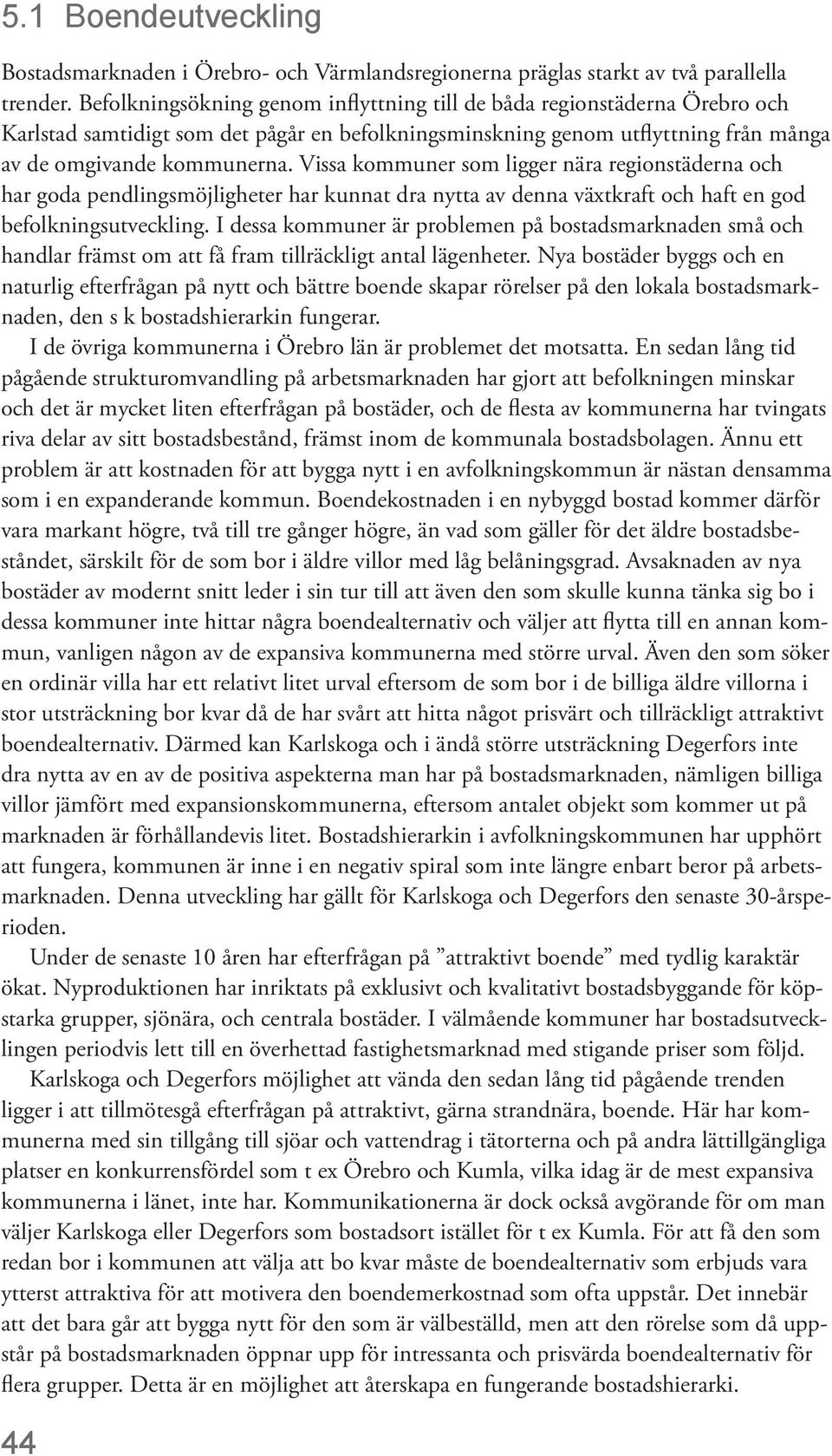 Vissa kommuner som ligger nära regionstäderna och har goda pendlingsmöjligheter har kunnat dra nytta av denna växtkraft och haft en god befolkningsutveckling.