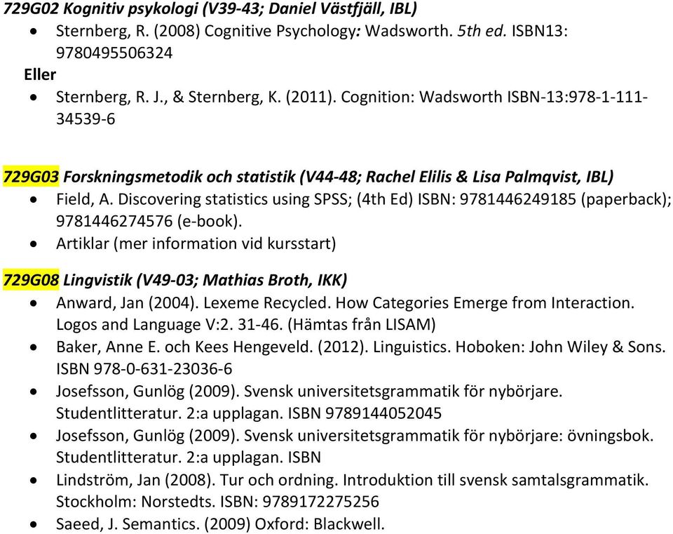 Discovering statistics using SPSS; (4th Ed) ISBN: 9781446249185 (paperback); 9781446274576 (e-book). (mer information vid kursstart) 729G08 Lingvistik (V49-03; Mathias Broth, IKK) Anward, Jan (2004).