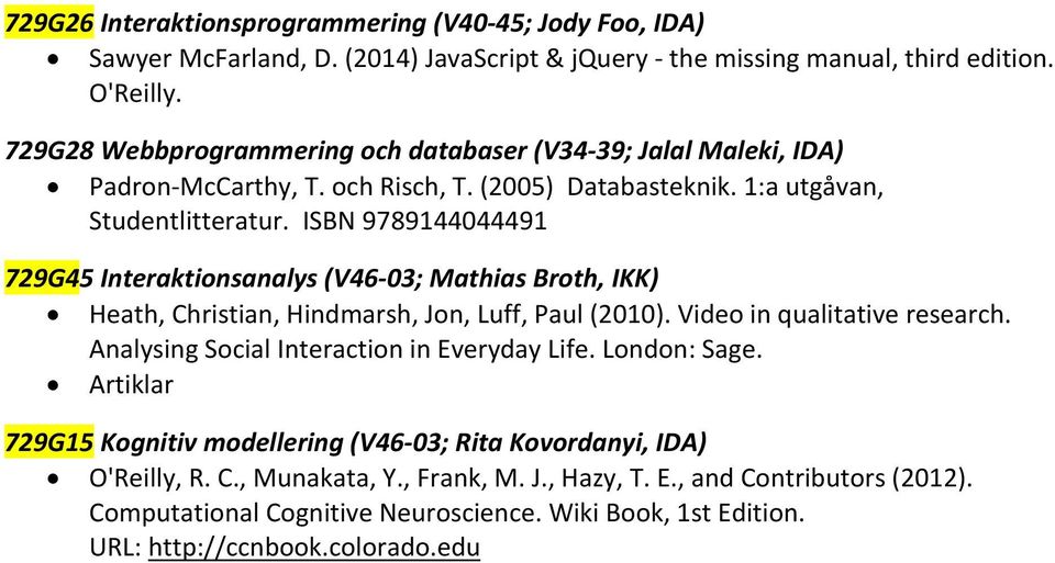 ISBN 9789144044491 729G45 Interaktionsanalys (V46-03; Mathias Broth, IKK) Heath, Christian, Hindmarsh, Jon, Luff, Paul (2010). Video in qualitative research.