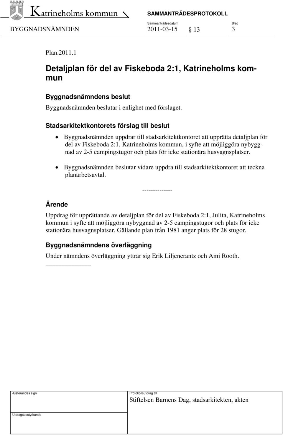 1 Detaljplan för del av Fiskeboda 2:1, Katrineholms kommun Byggnadsnämnden uppdrar till stadsarkitektkontoret att upprätta detaljplan för del av Fiskeboda 2:1, Katrineholms kommun, i syfte att