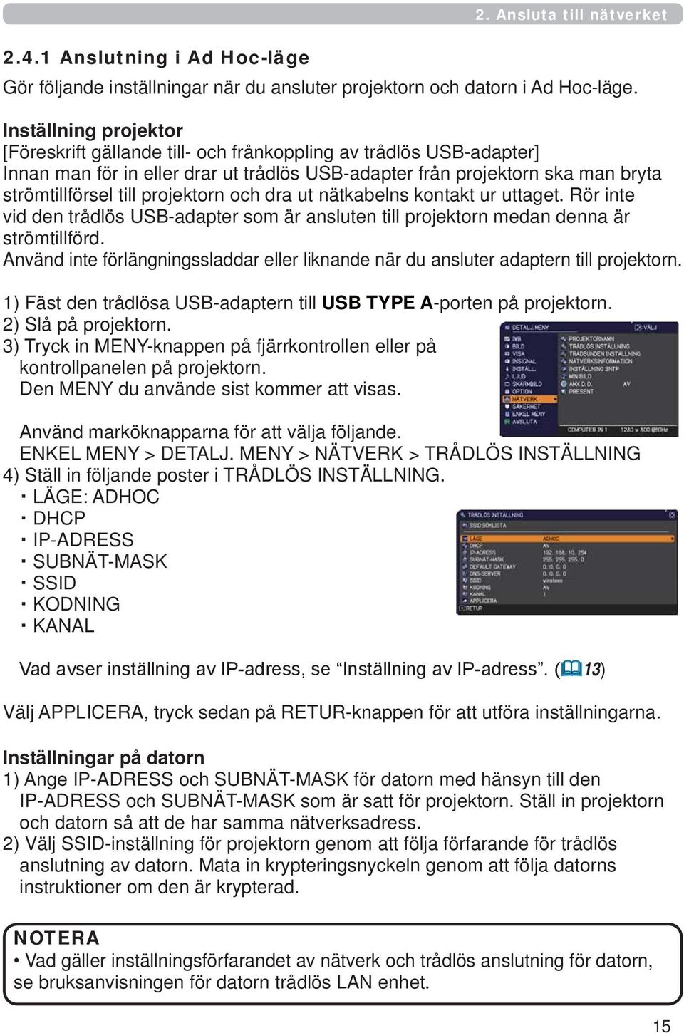 projektorn och dra ut nätkabelns kontakt ur uttaget. Rör inte vid den trådlös USB-adapter som är ansluten till projektorn medan denna är strömtillförd.