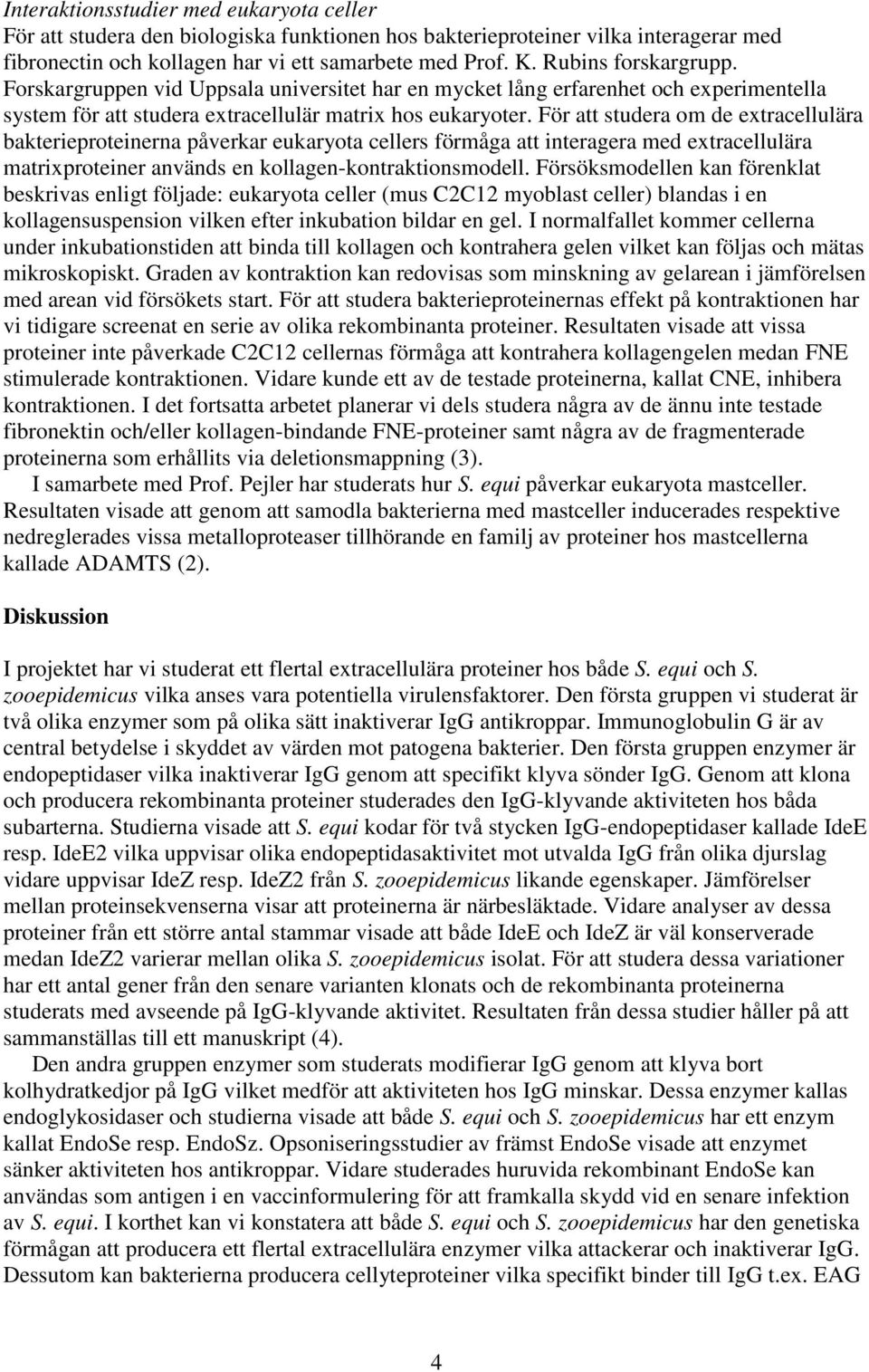 För att studera om de extracellulära bakterieproteinerna påverkar eukaryota cellers förmåga att interagera med extracellulära matrixproteiner används en kollagen-kontraktionsmodell.