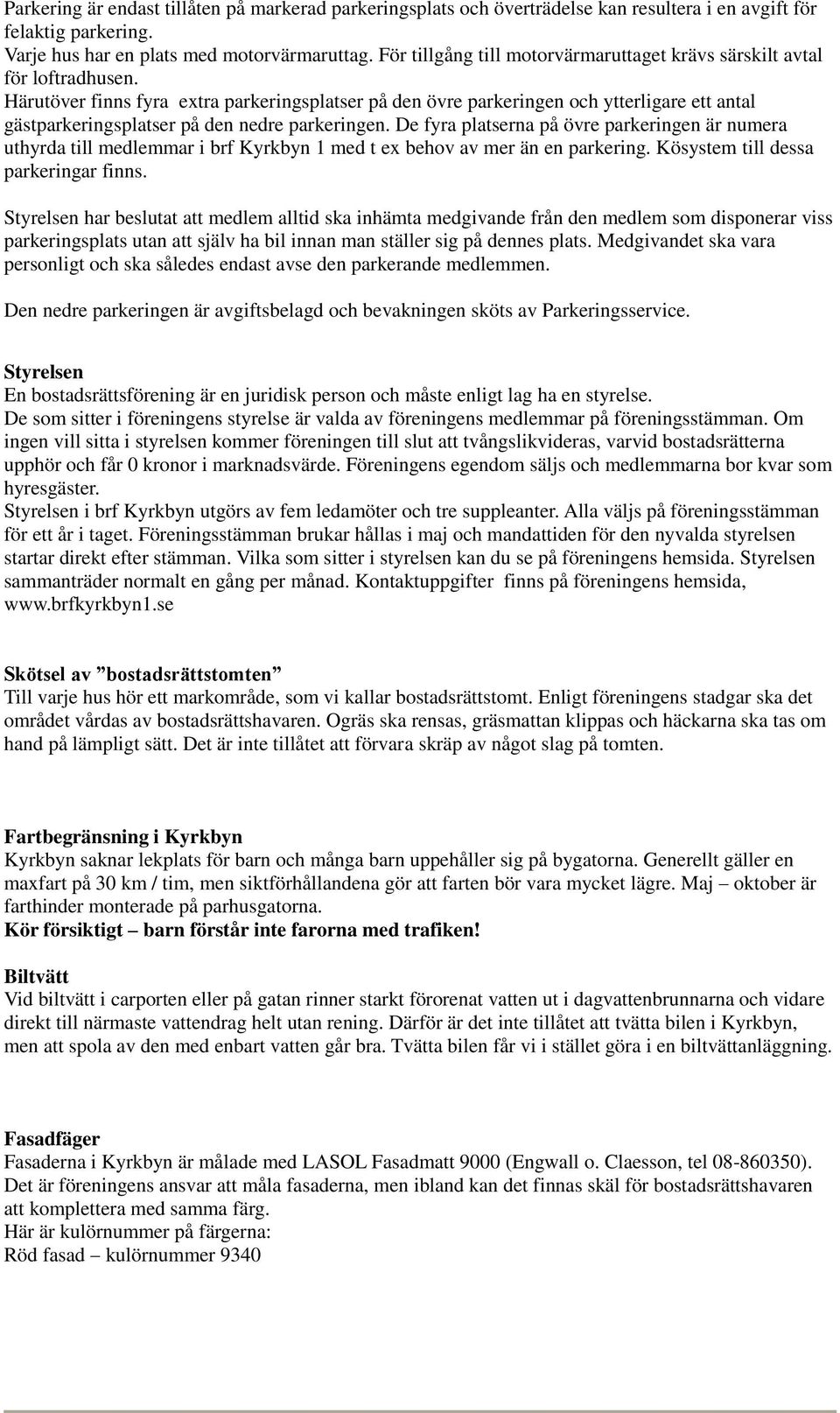 Härutöver finns fyra extra parkeringsplatser på den övre parkeringen och ytterligare ett antal gästparkeringsplatser på den nedre parkeringen.