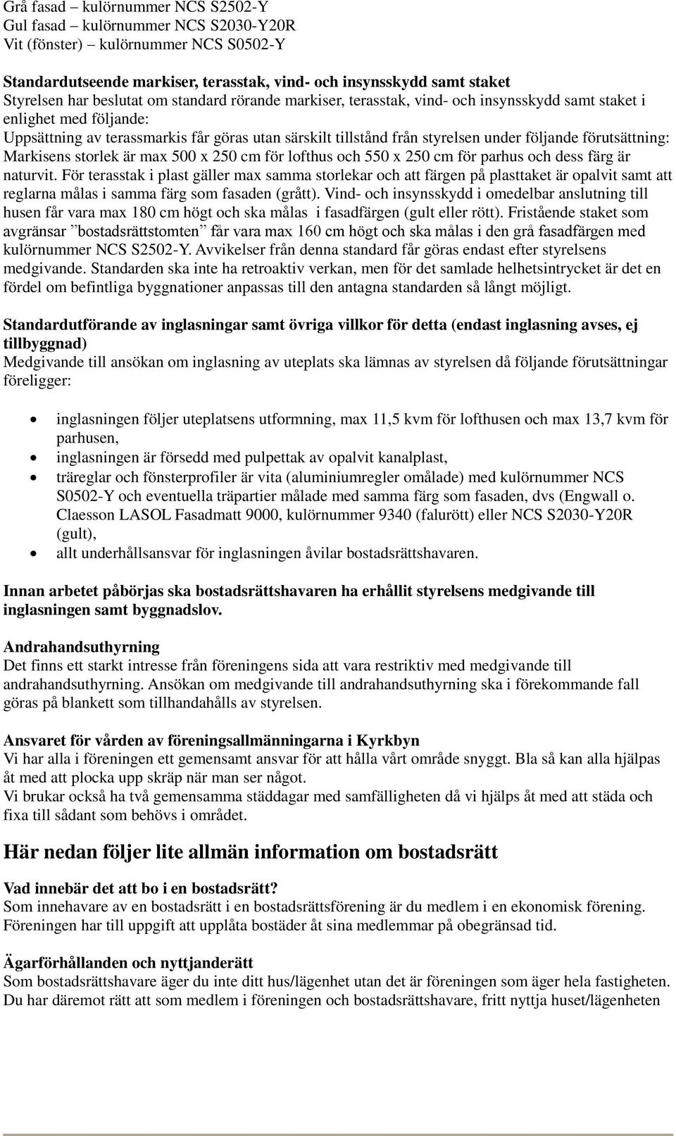 följande förutsättning: Markisens storlek är max 500 x 250 cm för lofthus och 550 x 250 cm för parhus och dess färg är naturvit.