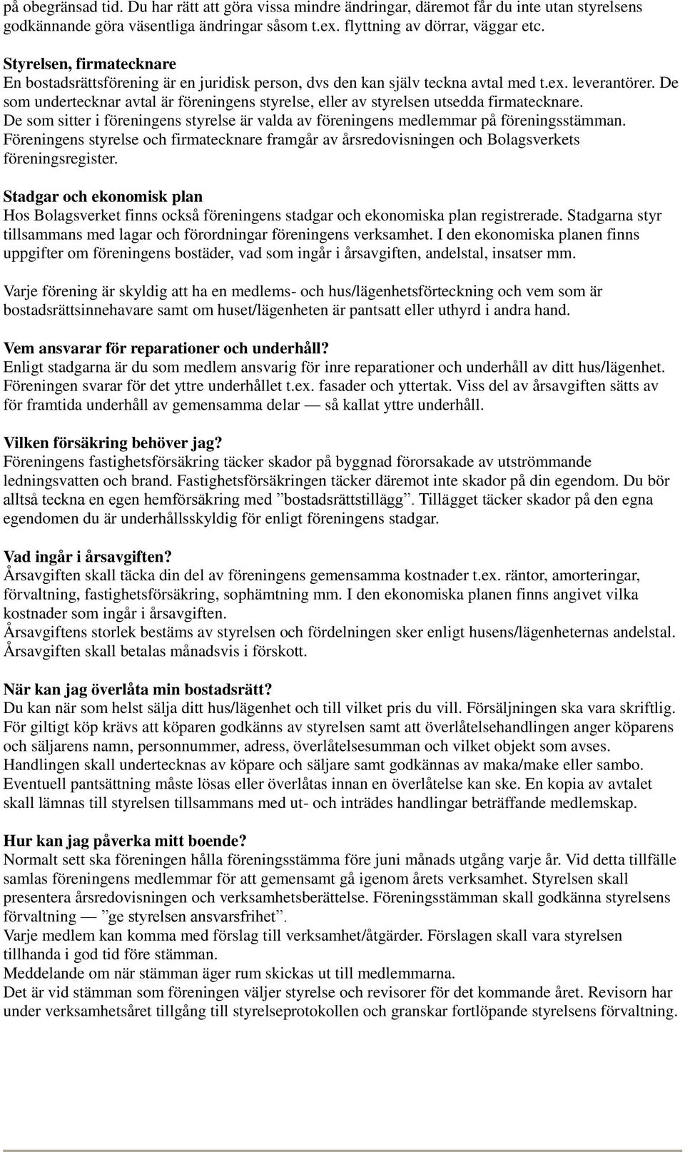De som undertecknar avtal är föreningens styrelse, eller av styrelsen utsedda firmatecknare. De som sitter i föreningens styrelse är valda av föreningens medlemmar på föreningsstämman.