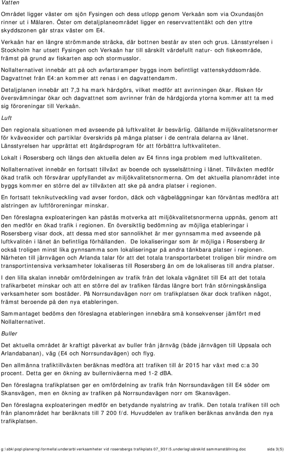 Länsstyrelsen i Stockholm har utsett Fysingen och Verkaån har till särskilt värdefullt natur- och fiskeområde, främst på grund av fiskarten asp och stormusslor.