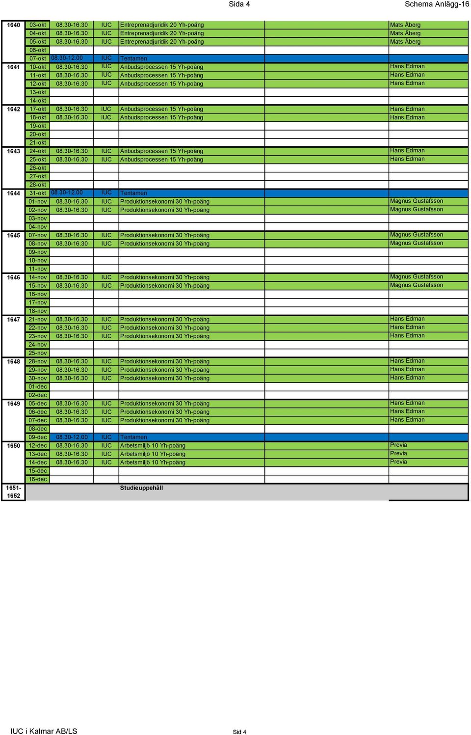 30-16.30 IUC Anbudsprocessen 15 Yh-poäng Hans Edman 13-okt 14-okt 17-okt 08.30-16.30 IUC Anbudsprocessen 15 Yh-poäng Hans Edman 18-okt 08.30-16.30 IUC Anbudsprocessen 15 Yh-poäng Hans Edman 19-okt 20-okt 21-okt 24-okt 08.