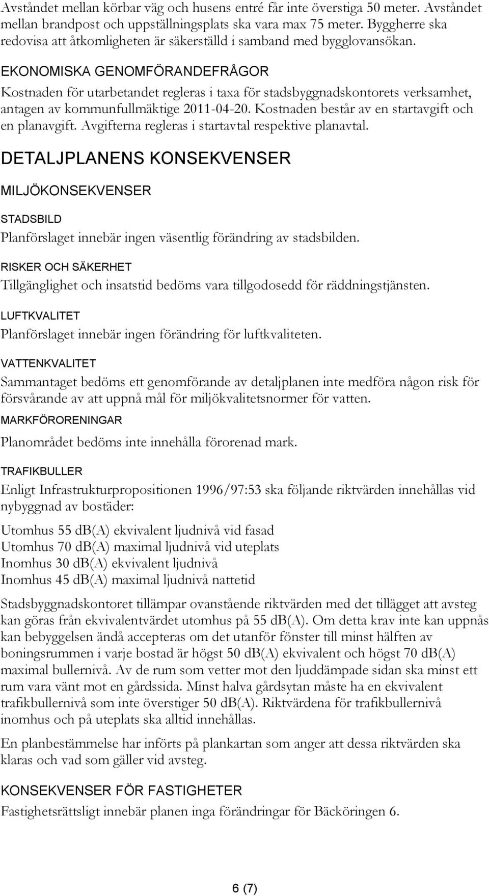 EKONOMISKA GENOMFÖRANDEFRÅGOR Kostnaden för utarbetandet regleras i taxa för stadsbyggnadskontorets verksamhet, antagen av kommunfullmäktige 2011-04-20.