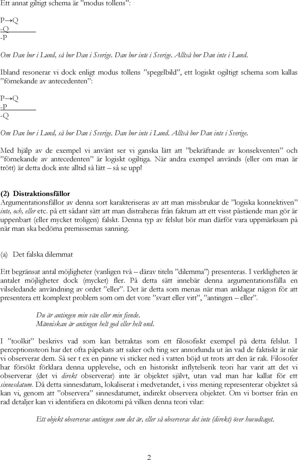 Alltså bor Dan inte i Sverige. Med hjälp av de exempel vi använt ser vi ganska lätt att bekräftande av konsekventen och förnekande av antecedenten är logiskt ogiltiga.