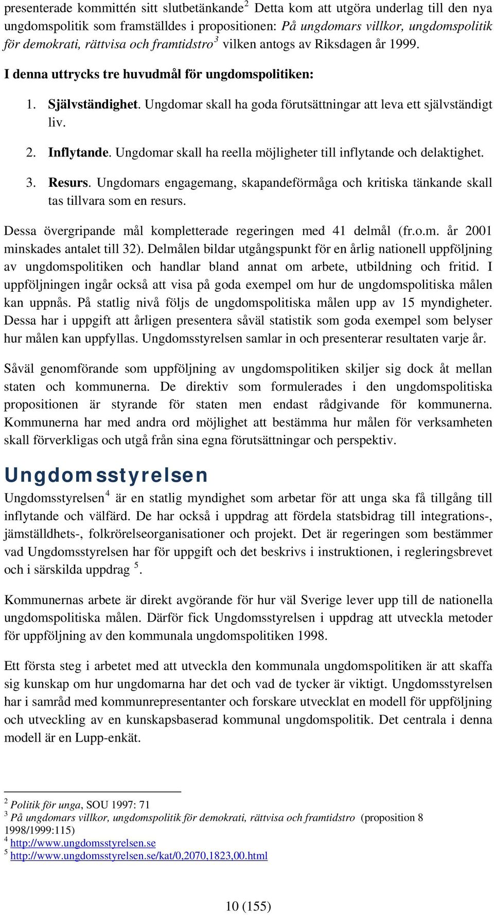 Inflytande. Ungdomar skall ha reella möjligheter till inflytande och delaktighet. 3. Resurs. Ungdomars engagemang, skapandeförmåga och kritiska tänkande skall tas tillvara som en resurs.