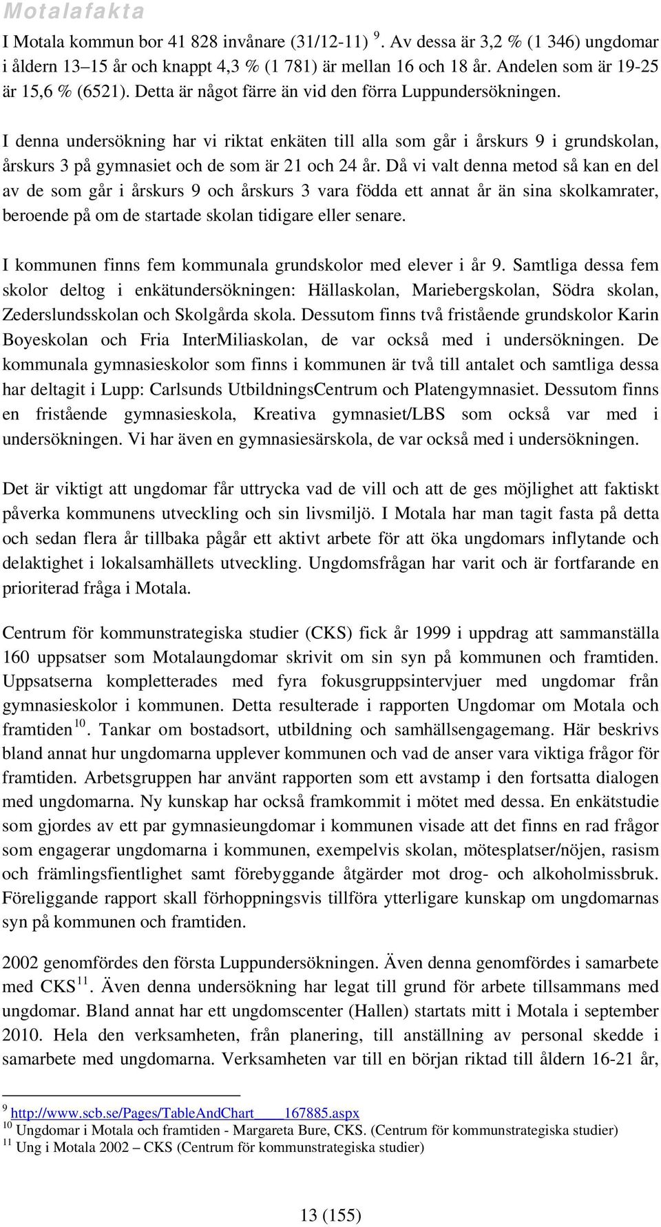 I denna undersökning har vi riktat enkäten till alla som går i årskurs 9 i grundskolan, årskurs 3 på gymnasiet och de som är 21 och 24 år.