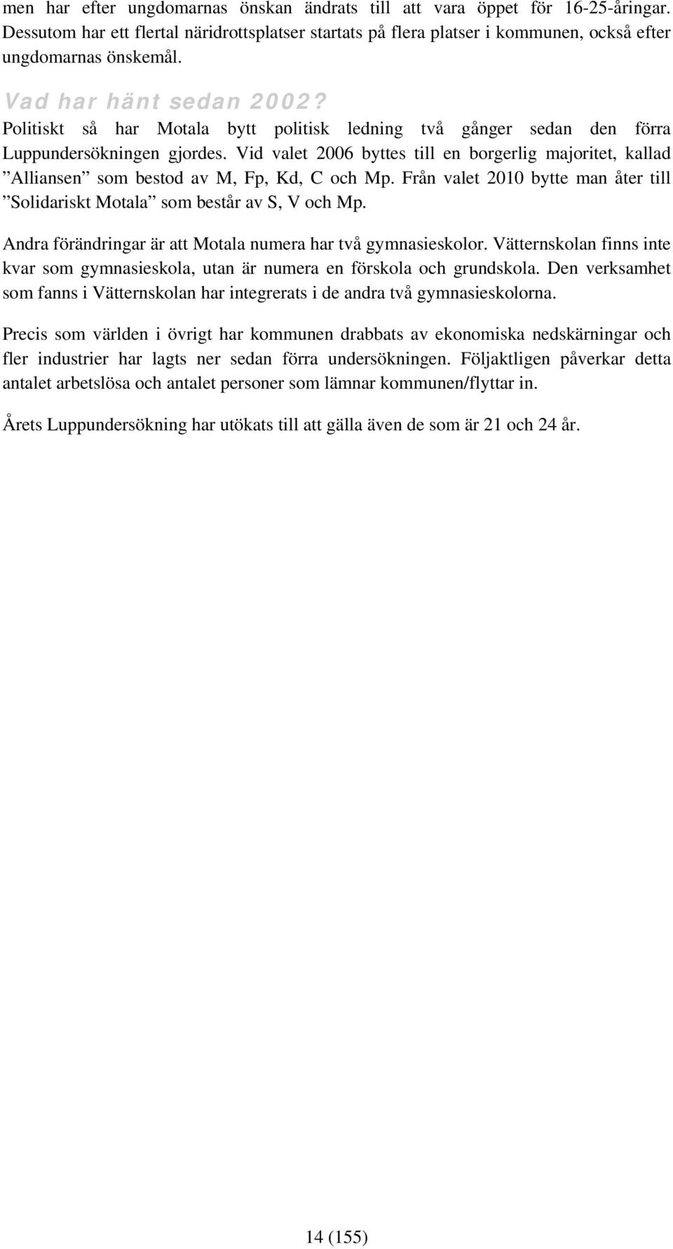 Vid valet 2006 byttes till en borgerlig majoritet, kallad Alliansen som bestod av M, Fp, Kd, C och Mp. Från valet 2010 bytte man åter till Solidariskt Motala som består av S, V och Mp.