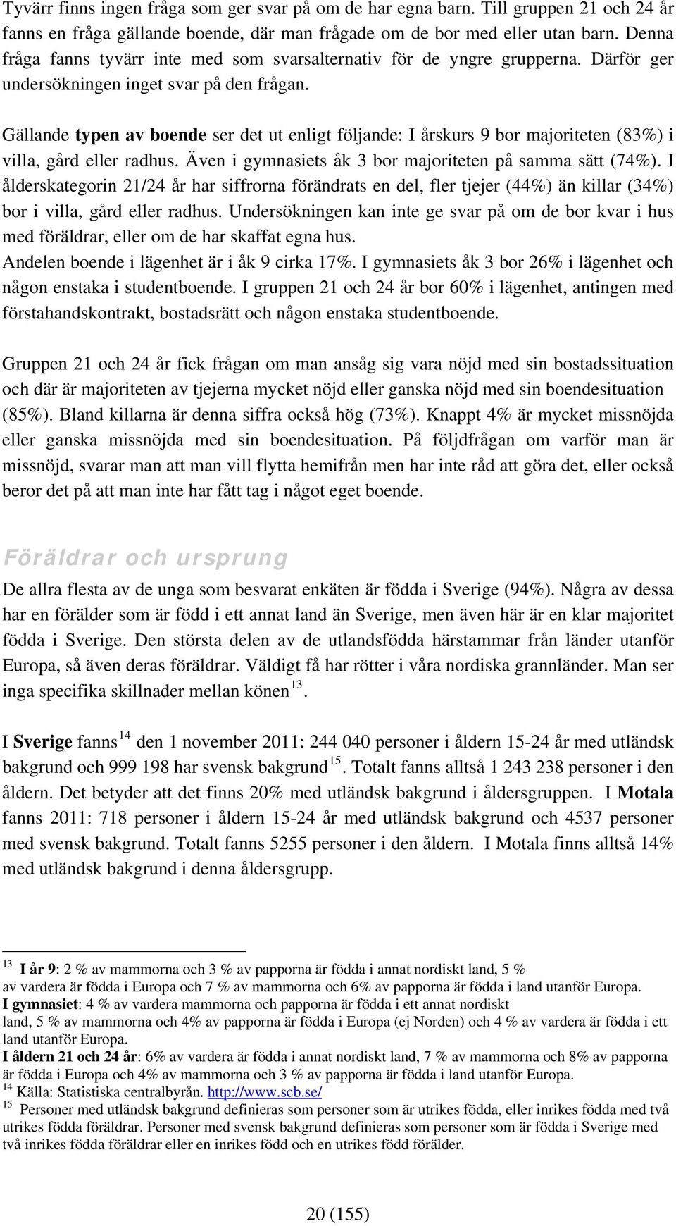 Gällande typen av boende ser det ut enligt följande: I årskurs 9 bor majoriteten (83%) i villa, gård eller radhus. Även i gymnasiets åk 3 bor majoriteten på samma sätt (74%).
