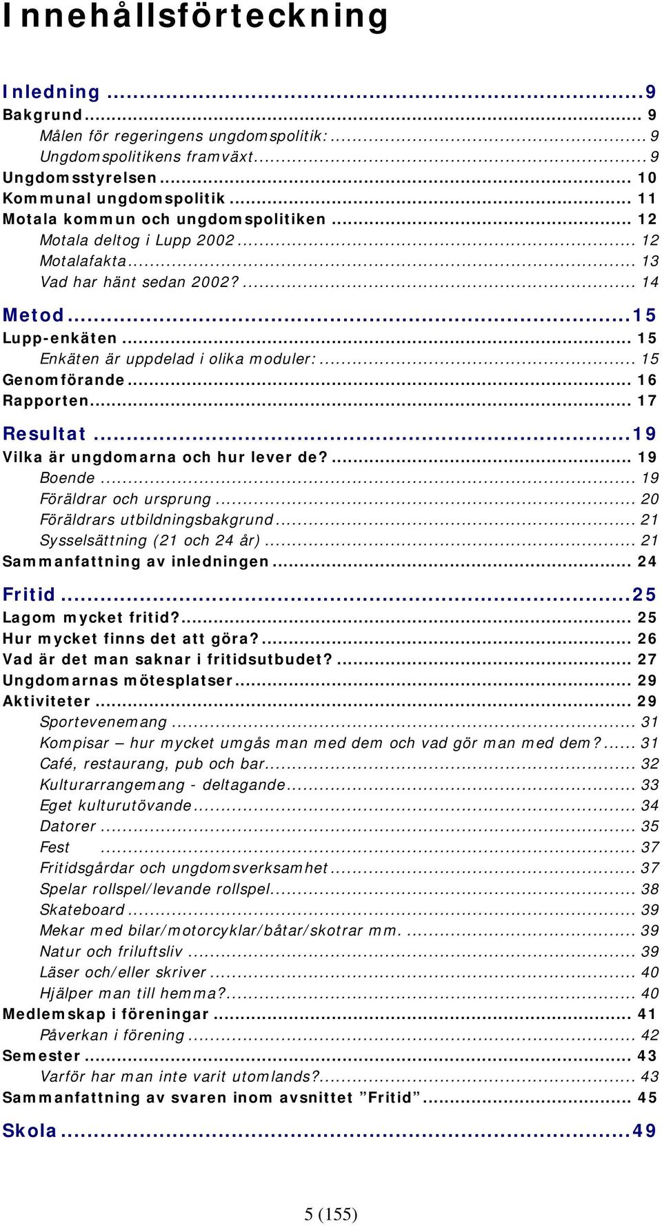 .. 15 Genomförande... 16 Rapporten... 17 Resultat...19 Vilka är ungdomarna och hur lever de?... 19 Boende... 19 Föräldrar och ursprung... 20 Föräldrars utbildningsbakgrund.