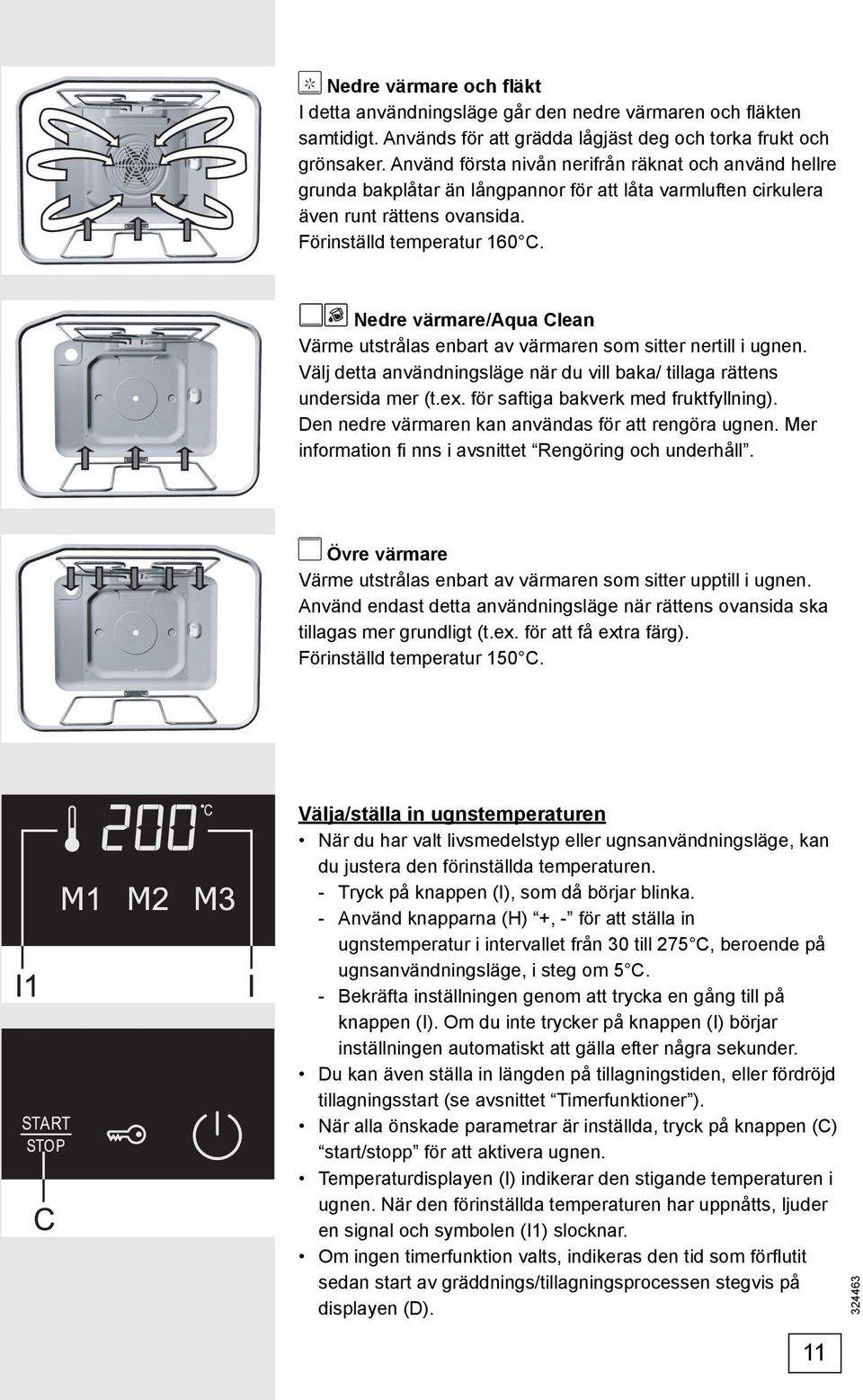 Nedre värmare/aqua Clean Värme utstrålas enbart av värmaren som sitter nertill i ugnen. Välj detta användningsläge när du vill baka/ tillaga rättens undersida mer (t.ex.