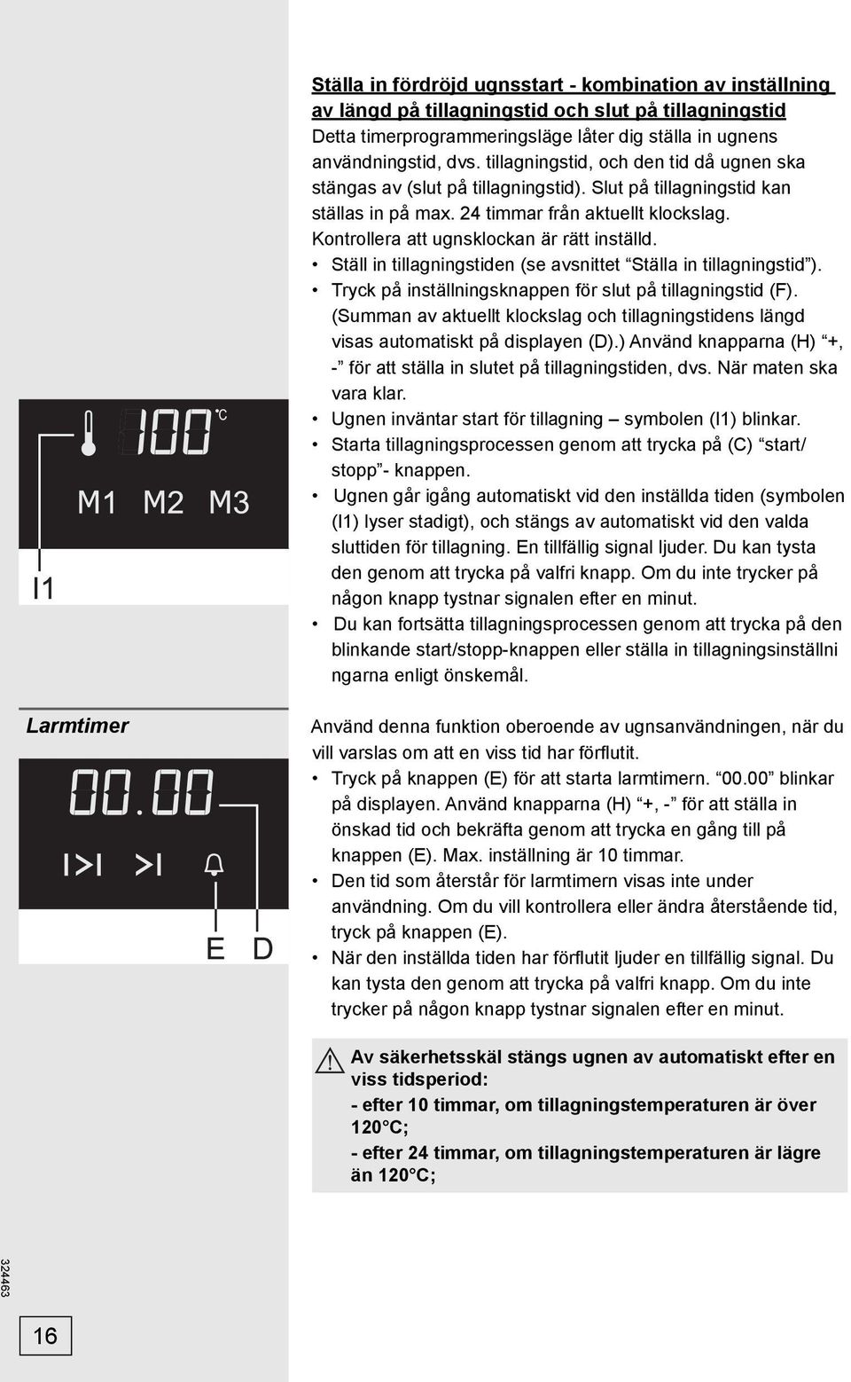 Kontrollera att ugnsklockan är rätt inställd. Ställ in tillagningstiden (se avsnittet Ställa in tillagningstid ). Tryck på inställningsknappen för slut på tillagningstid (F).