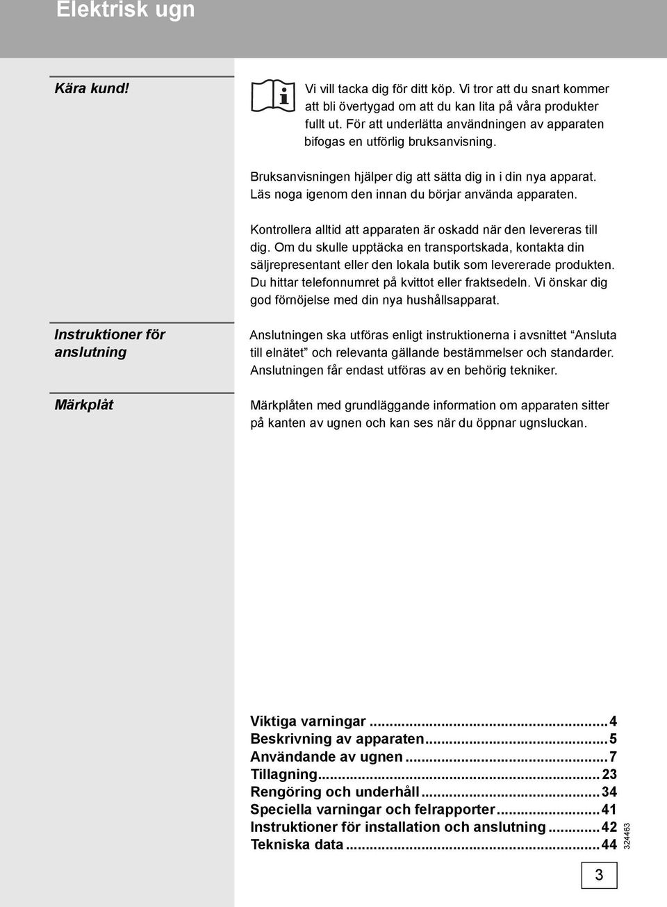 Kontrollera alltid att apparaten är oskadd när den levereras till dig. Om du skulle upptäcka en transportskada, kontakta din säljrepresentant eller den lokala butik som levererade produkten.