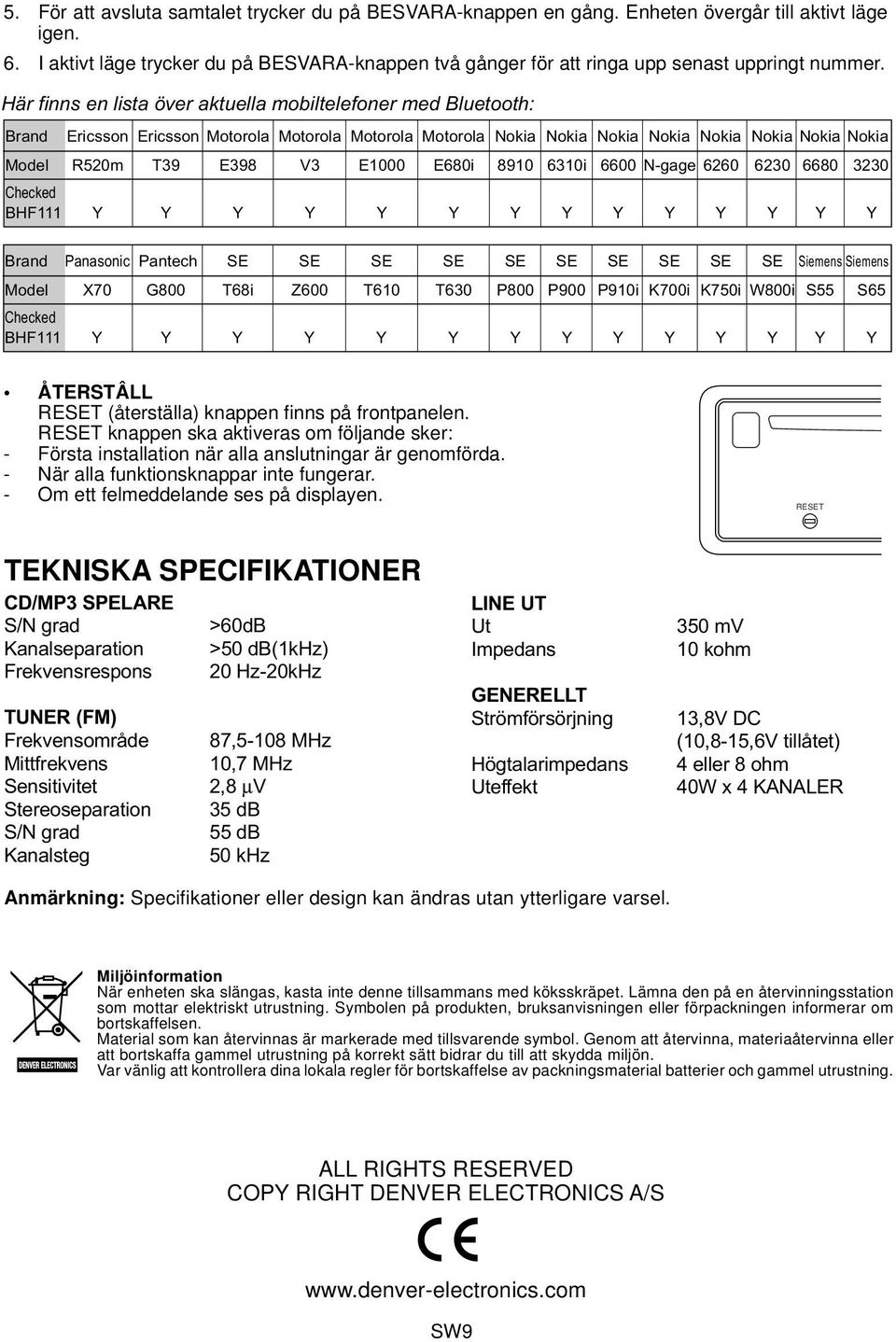 Här finns en lista över aktuella mobiltelefoner med Bluetooth: Brand Ericsson Ericsson Motorola Motorola Motorola Motorola Nokia Nokia Nokia Nokia Nokia Nokia Nokia Nokia Model R520m T39 E398 V3 E000