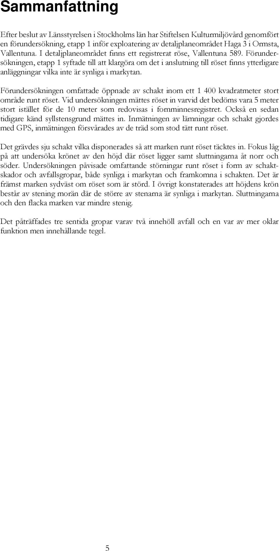 Förundersökningen, etapp 1 syftade till att klargöra om det i anslutning till röset finns ytterligare anläggningar vilka inte är synliga i markytan.