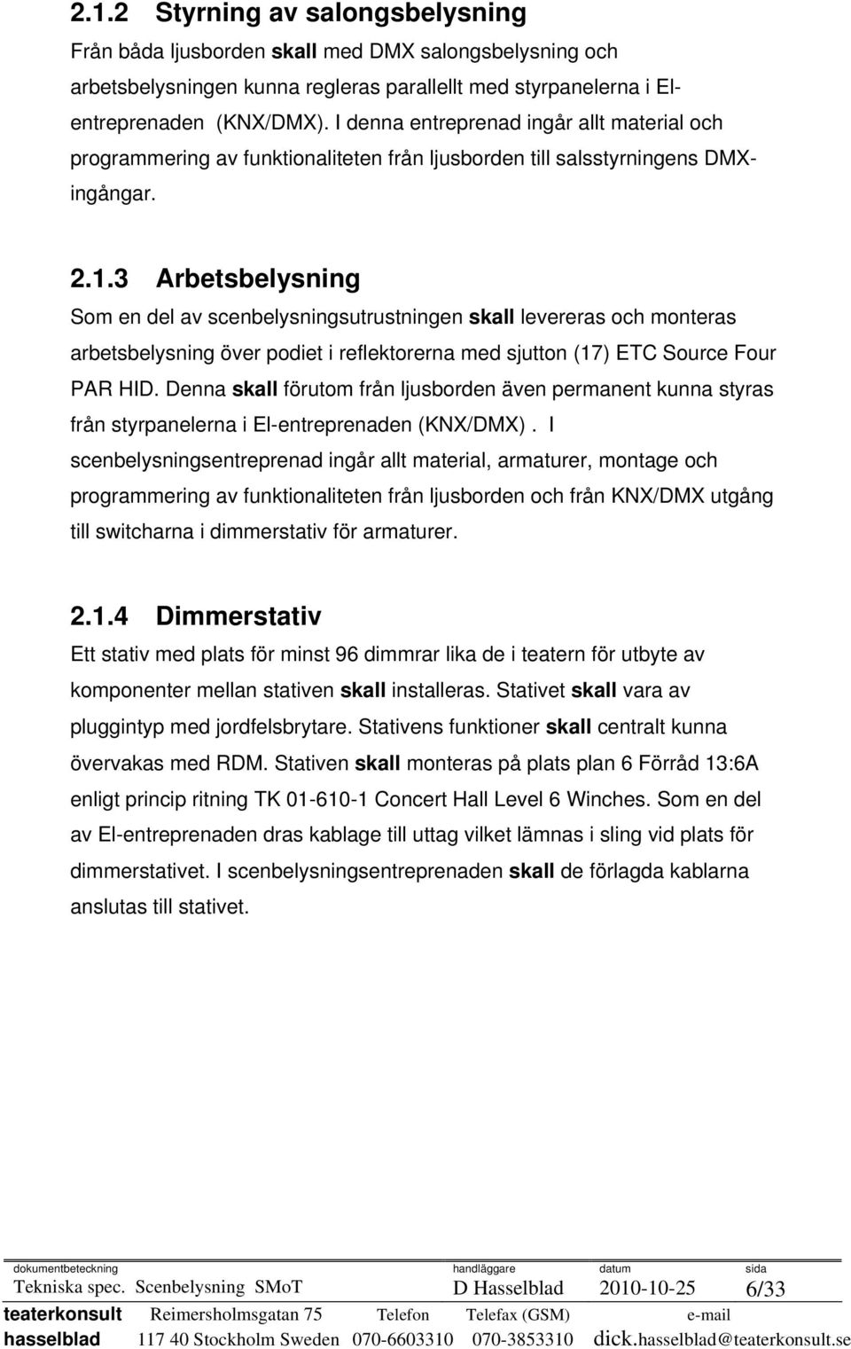 3 Arbetsbelysning Som en del av scenbelysningsutrustningen skall levereras och monteras arbetsbelysning över podiet i reflektorerna med sjutton (17) ETC Source Four PAR HID.