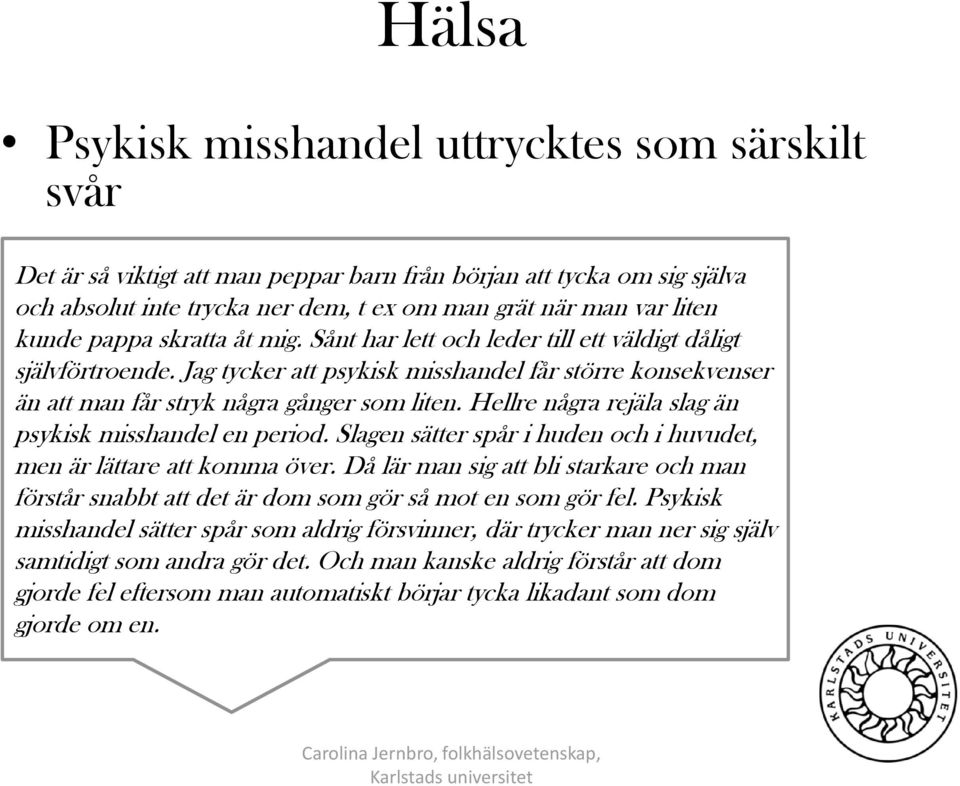 Hellre några rejäla slag än psykisk misshandel en period. Slagen sätter spår i huden och i huvudet, men är lättare att komma över.