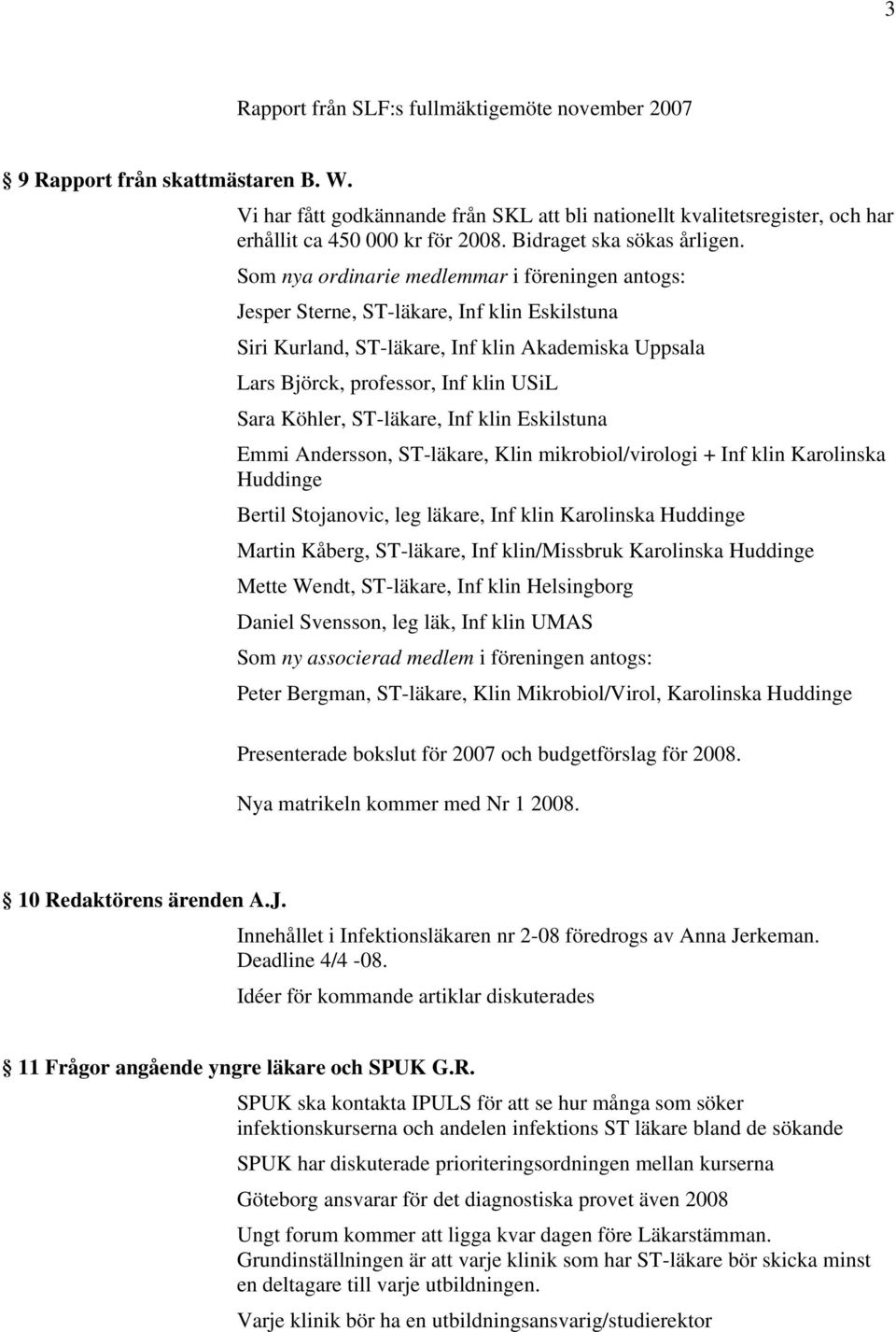 Som nya ordinarie medlemmar i föreningen antogs: Jesper Sterne, ST-läkare, Inf klin Eskilstuna Siri Kurland, ST-läkare, Inf klin Akademiska Uppsala Lars Björck, professor, Inf klin USiL Sara Köhler,