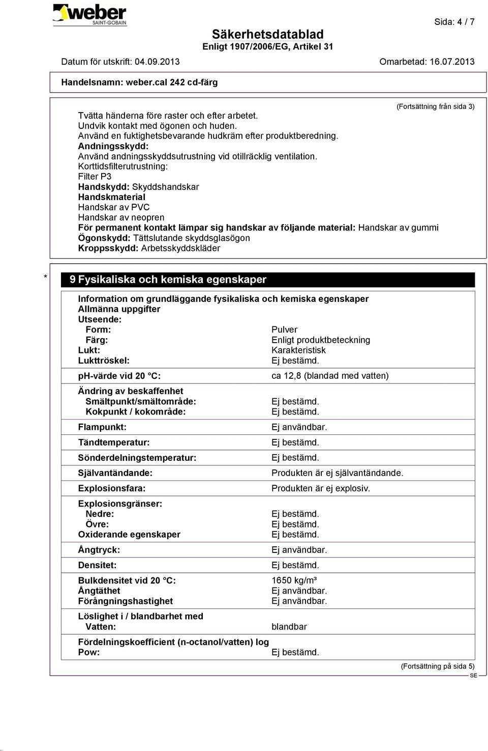 Korttidsfilterutrustning: Filter P3 Handskydd: Skyddshandskar Handskmaterial Handskar av PVC Handskar av neopren För permanent kontakt lämpar sig handskar av följande material: Handskar av gummi