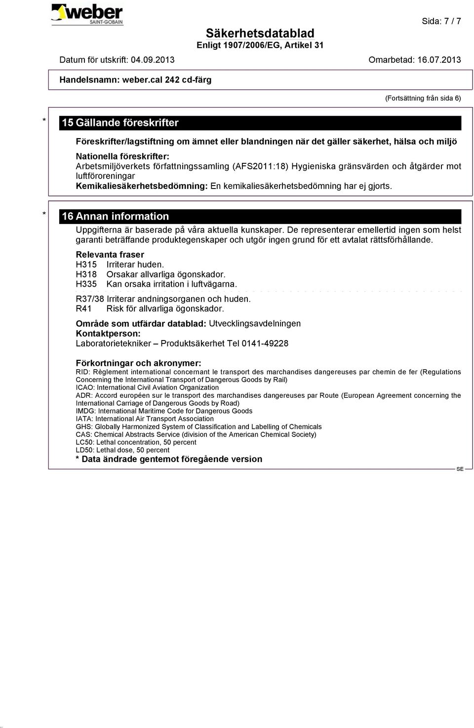 * 16 Annan information Uppgifterna är baserade på våra aktuella kunskaper.