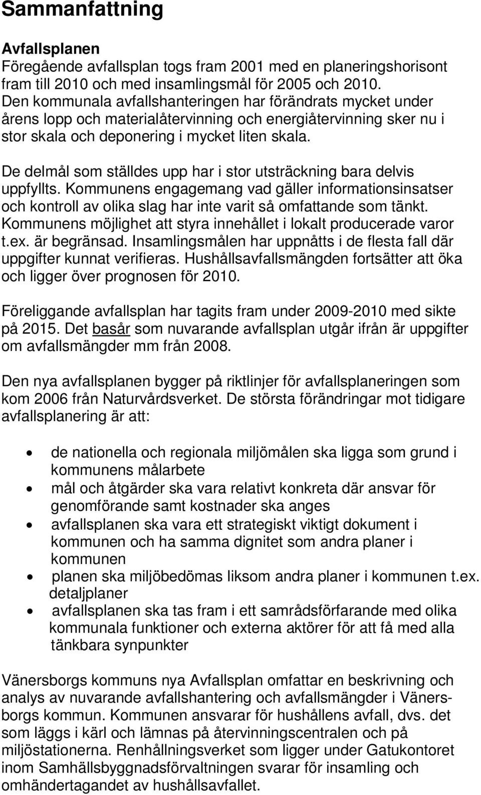 De delmål som ställdes upp har i stor utsträckning bara delvis uppfyllts. Kommunens engagemang vad gäller informationsinsatser och kontroll av olika slag har inte varit så omfattande som tänkt.