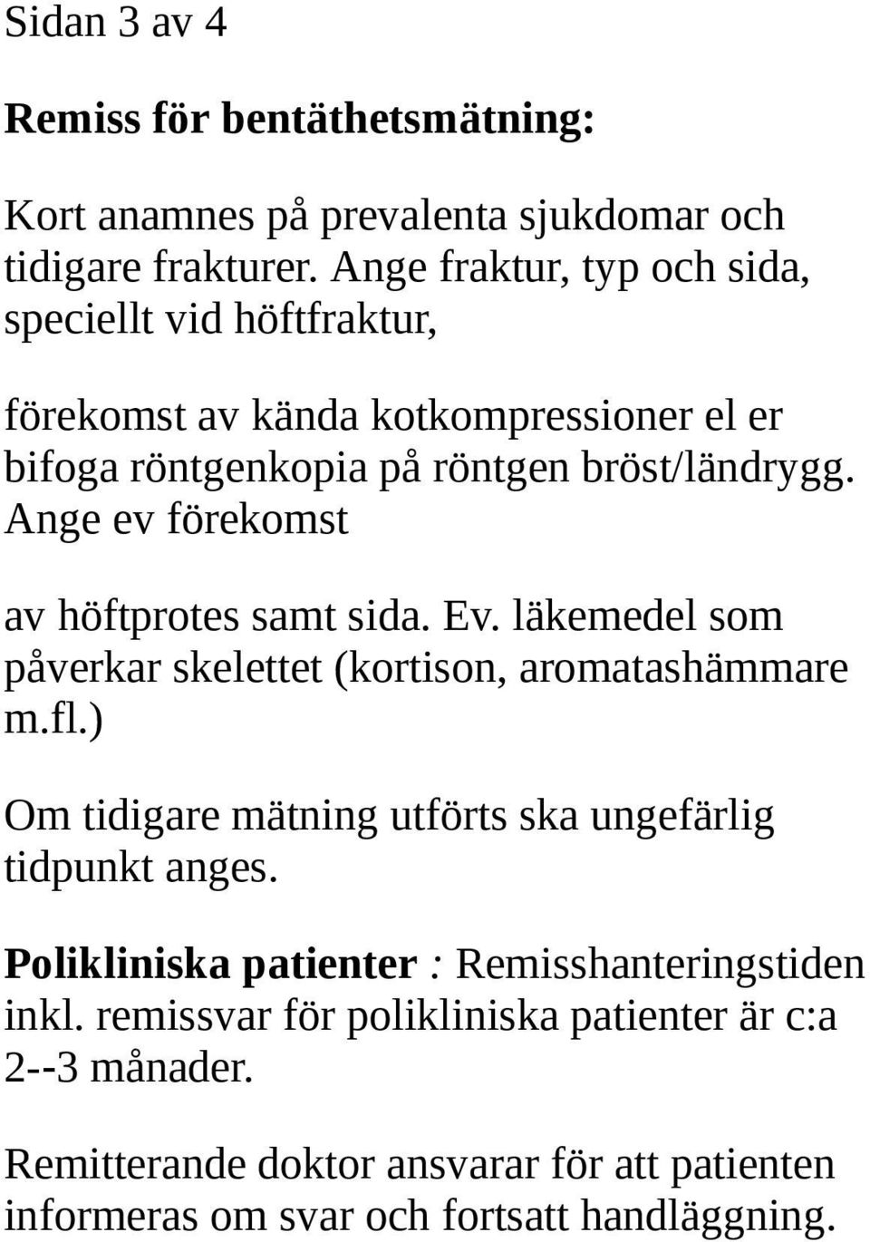 Ange ev förekomst av höftprotes samt sida. Ev. läkemedel som påverkar skelettet (kortison, aromatashämmare m.fl.