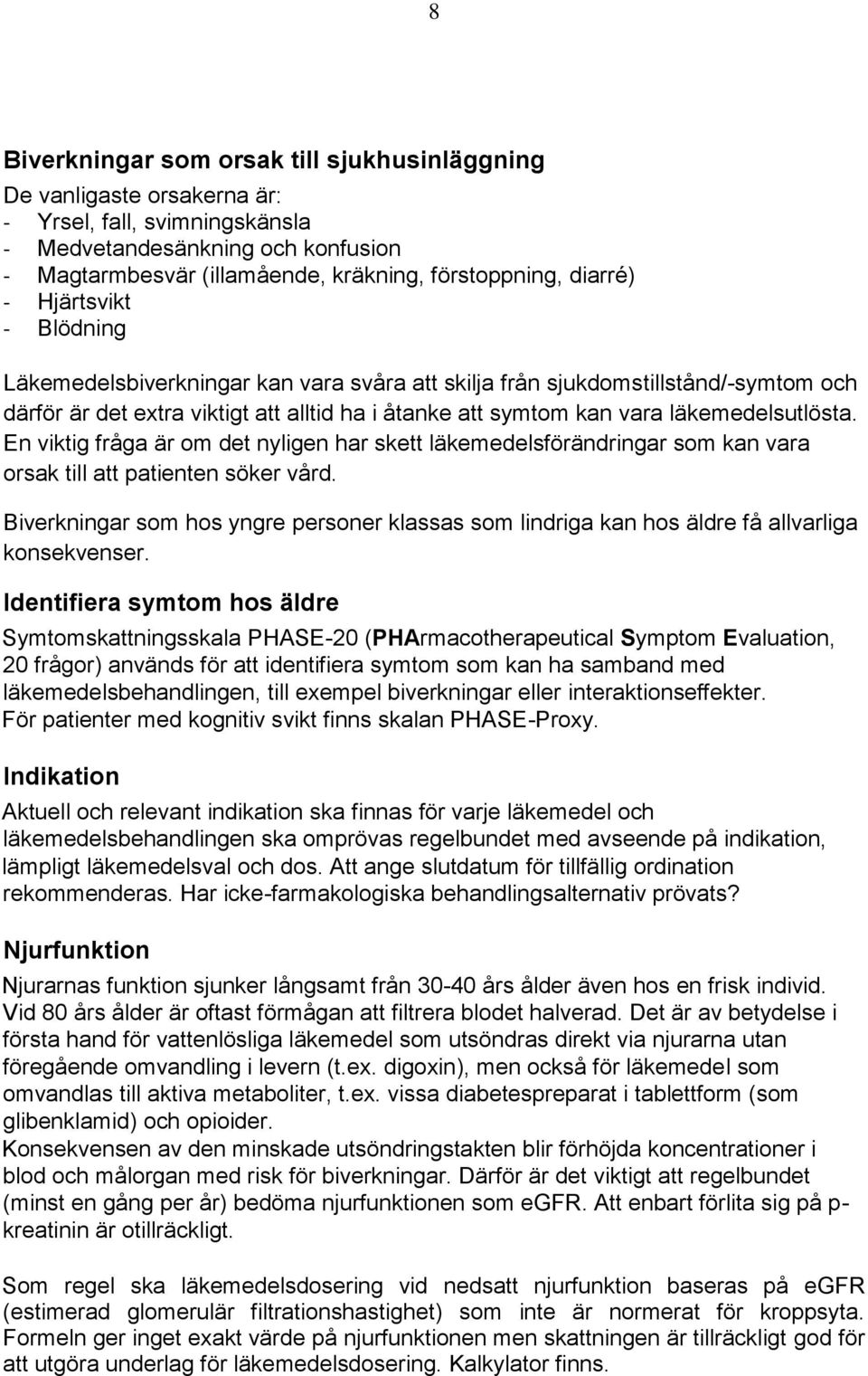 läkemedelsutlösta. En viktig fråga är om det nyligen har skett läkemedelsförändringar som kan vara orsak till att patienten söker vård.
