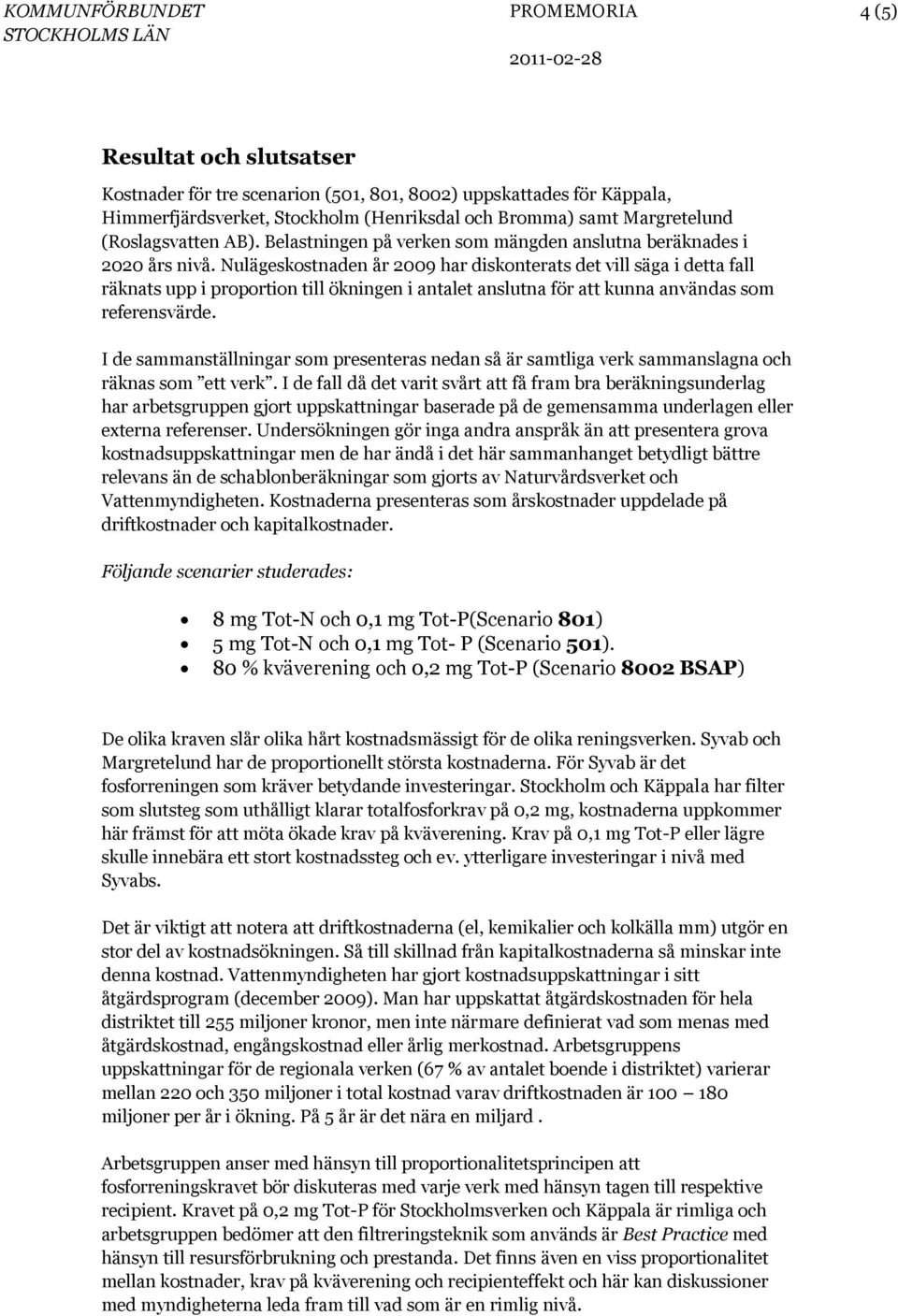 Nulägeskostnaden år 2009 har diskonterats det vill säga i detta fall räknats upp i proportion till ökningen i antalet anslutna för att kunna användas som referensvärde.